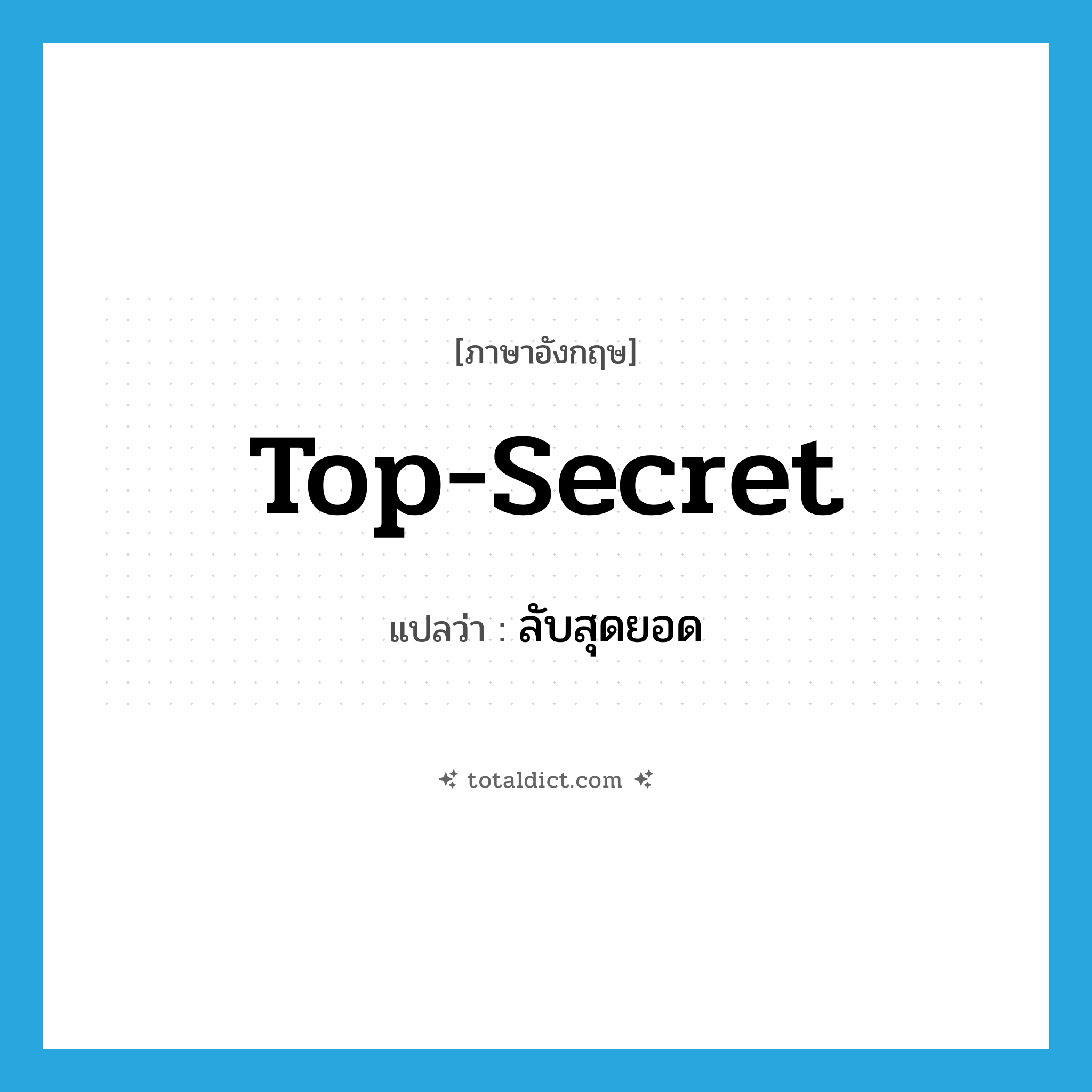 top-secret แปลว่า?, คำศัพท์ภาษาอังกฤษ top-secret แปลว่า ลับสุดยอด ประเภท ADJ หมวด ADJ