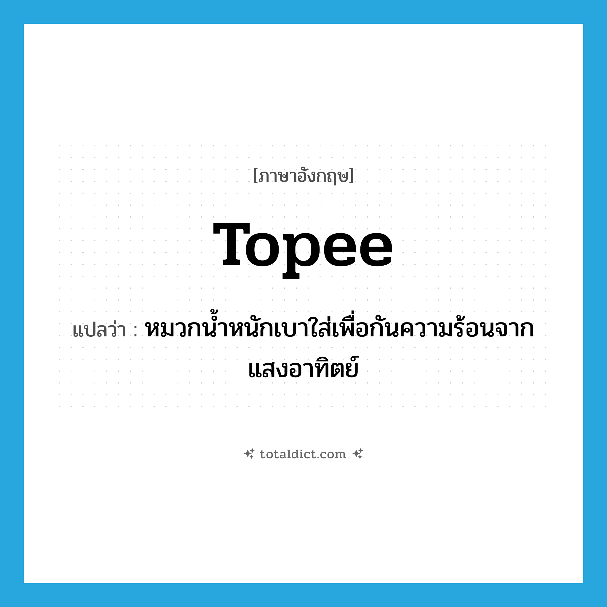 topee แปลว่า?, คำศัพท์ภาษาอังกฤษ topee แปลว่า หมวกน้ำหนักเบาใส่เพื่อกันความร้อนจากแสงอาทิตย์ ประเภท N หมวด N