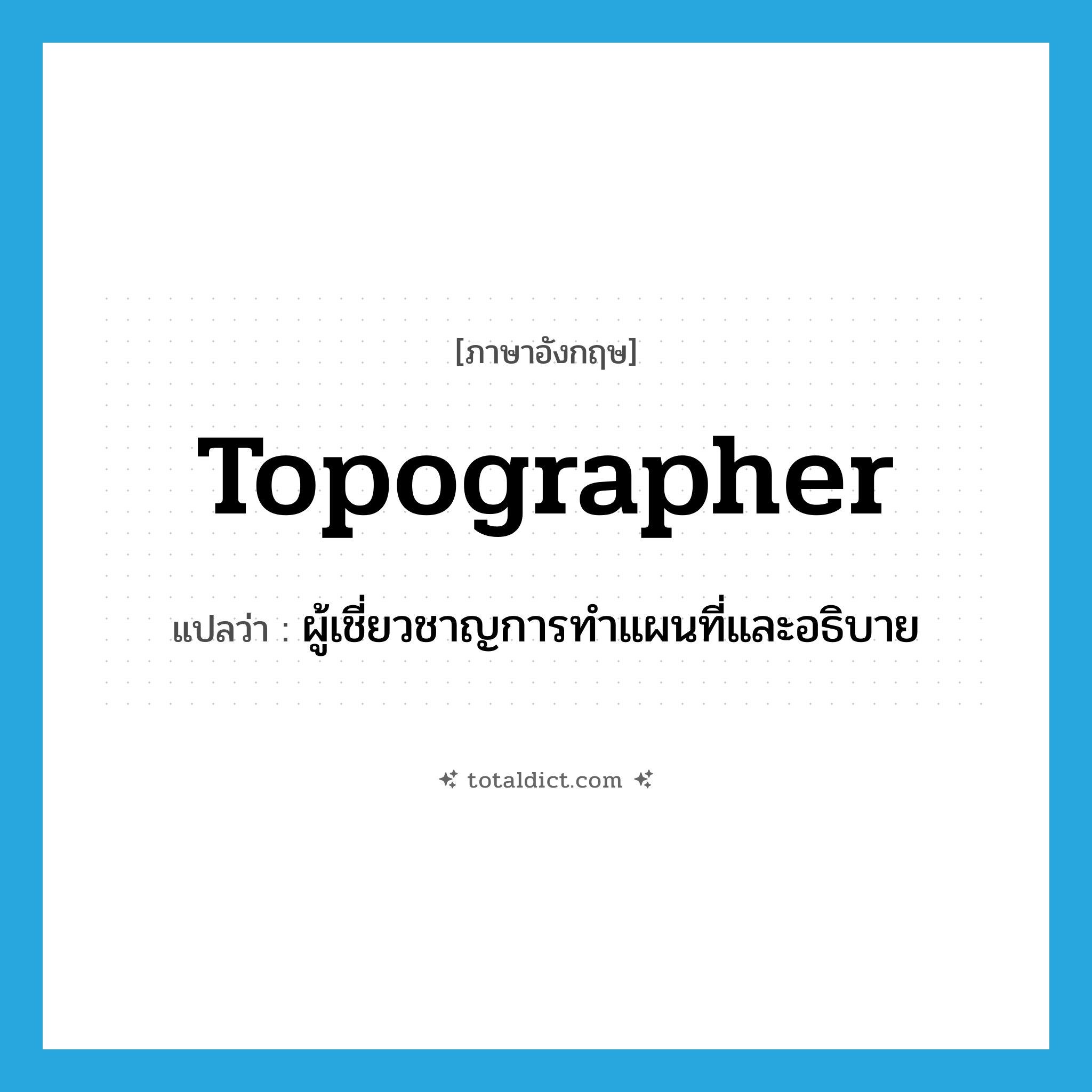 topographer แปลว่า?, คำศัพท์ภาษาอังกฤษ topographer แปลว่า ผู้เชี่ยวชาญการทำแผนที่และอธิบาย ประเภท N หมวด N