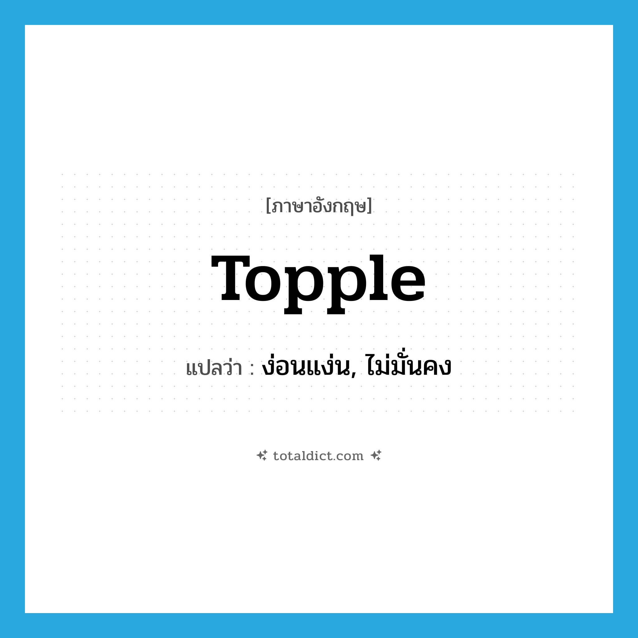 topple แปลว่า?, คำศัพท์ภาษาอังกฤษ topple แปลว่า ง่อนแง่น, ไม่มั่นคง ประเภท VI หมวด VI