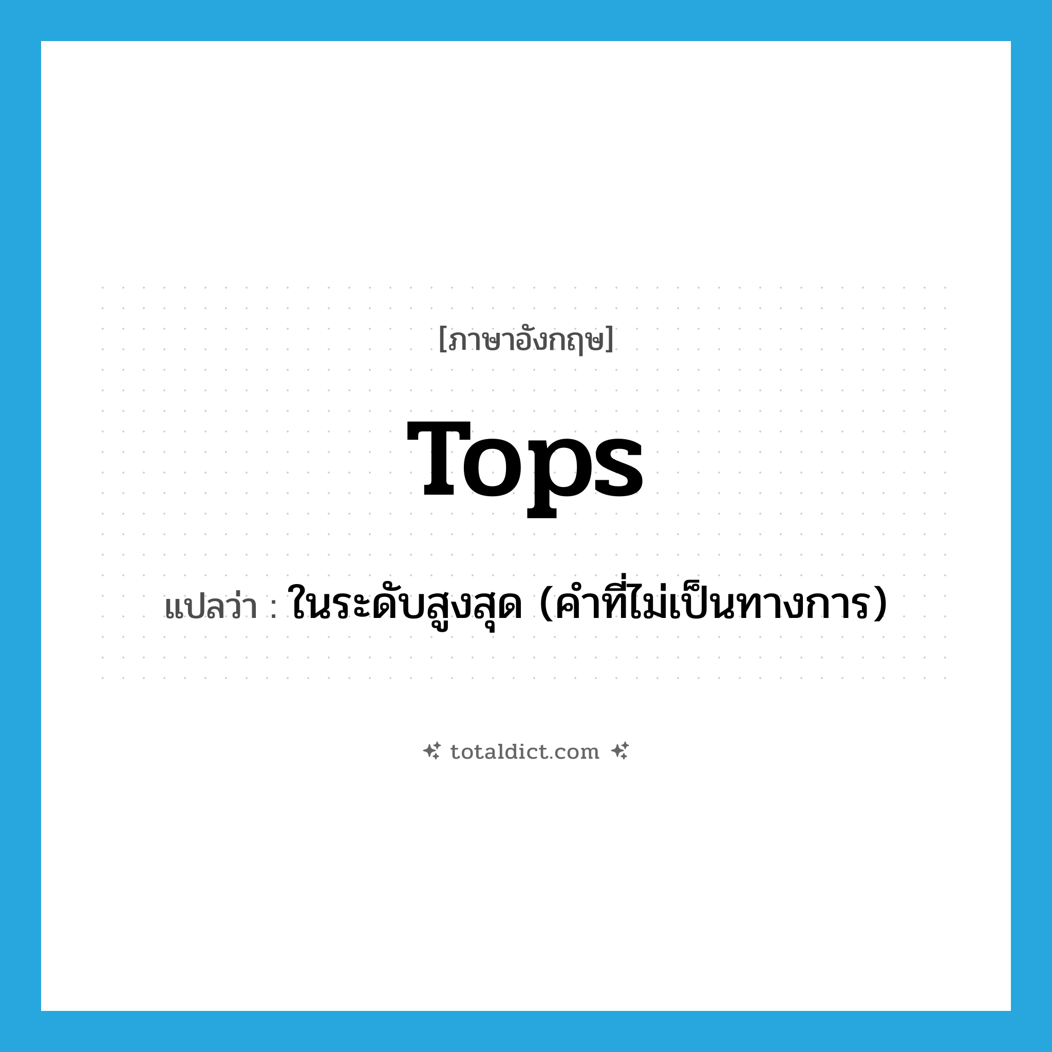 tops แปลว่า?, คำศัพท์ภาษาอังกฤษ tops แปลว่า ในระดับสูงสุด (คำที่ไม่เป็นทางการ) ประเภท ADV หมวด ADV