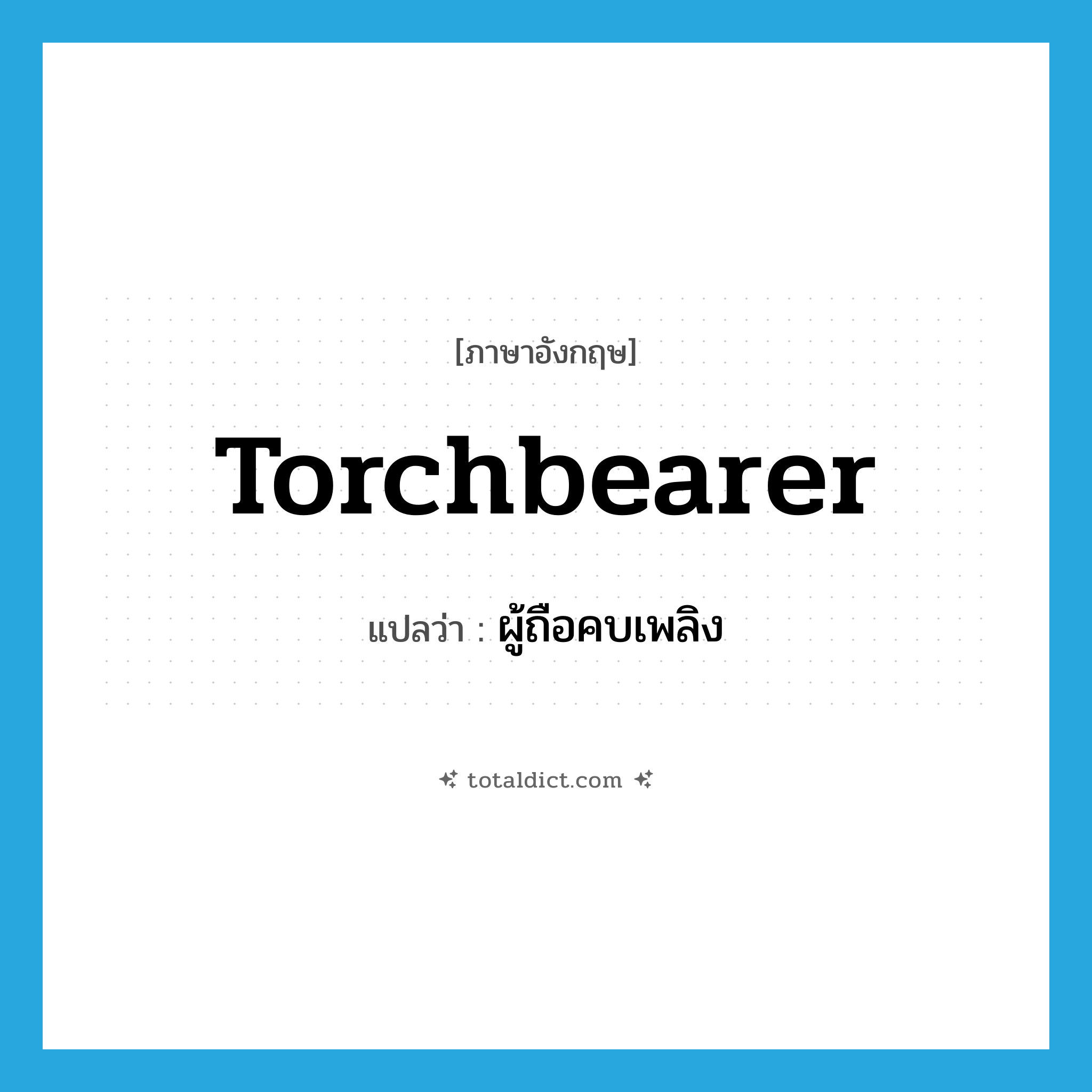 torchbearer แปลว่า?, คำศัพท์ภาษาอังกฤษ torchbearer แปลว่า ผู้ถือคบเพลิง ประเภท N หมวด N