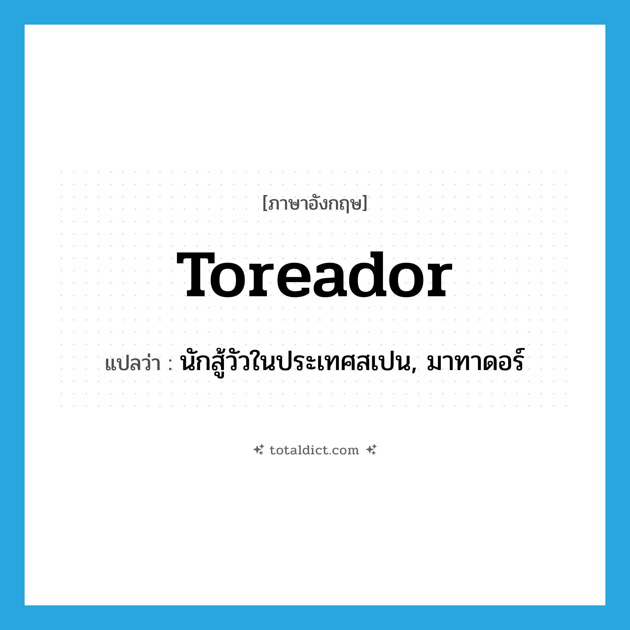 toreador แปลว่า?, คำศัพท์ภาษาอังกฤษ toreador แปลว่า นักสู้วัวในประเทศสเปน, มาทาดอร์ ประเภท N หมวด N