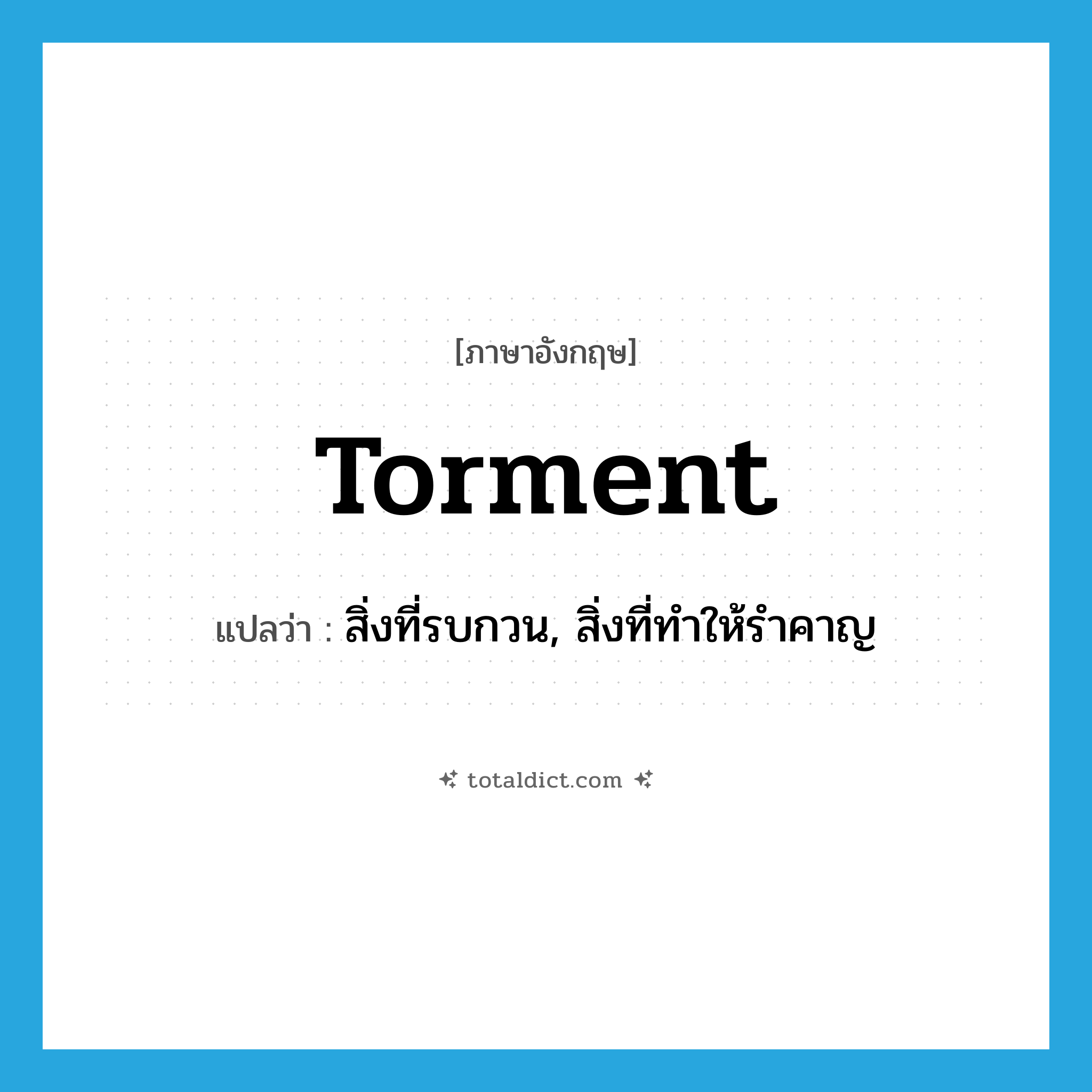 torment แปลว่า?, คำศัพท์ภาษาอังกฤษ torment แปลว่า สิ่งที่รบกวน, สิ่งที่ทำให้รำคาญ ประเภท N หมวด N