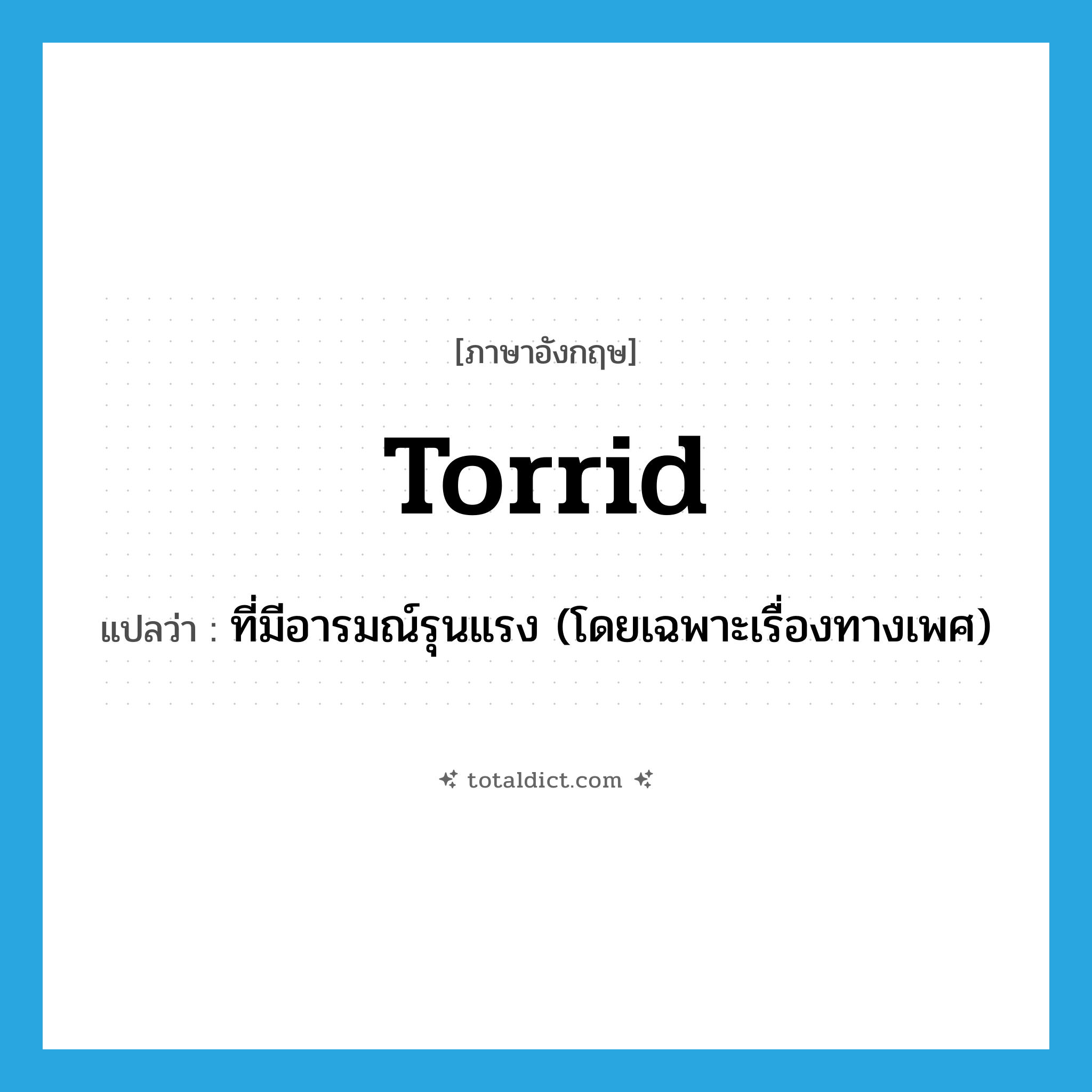 torrid แปลว่า?, คำศัพท์ภาษาอังกฤษ torrid แปลว่า ที่มีอารมณ์รุนแรง (โดยเฉพาะเรื่องทางเพศ) ประเภท ADJ หมวด ADJ