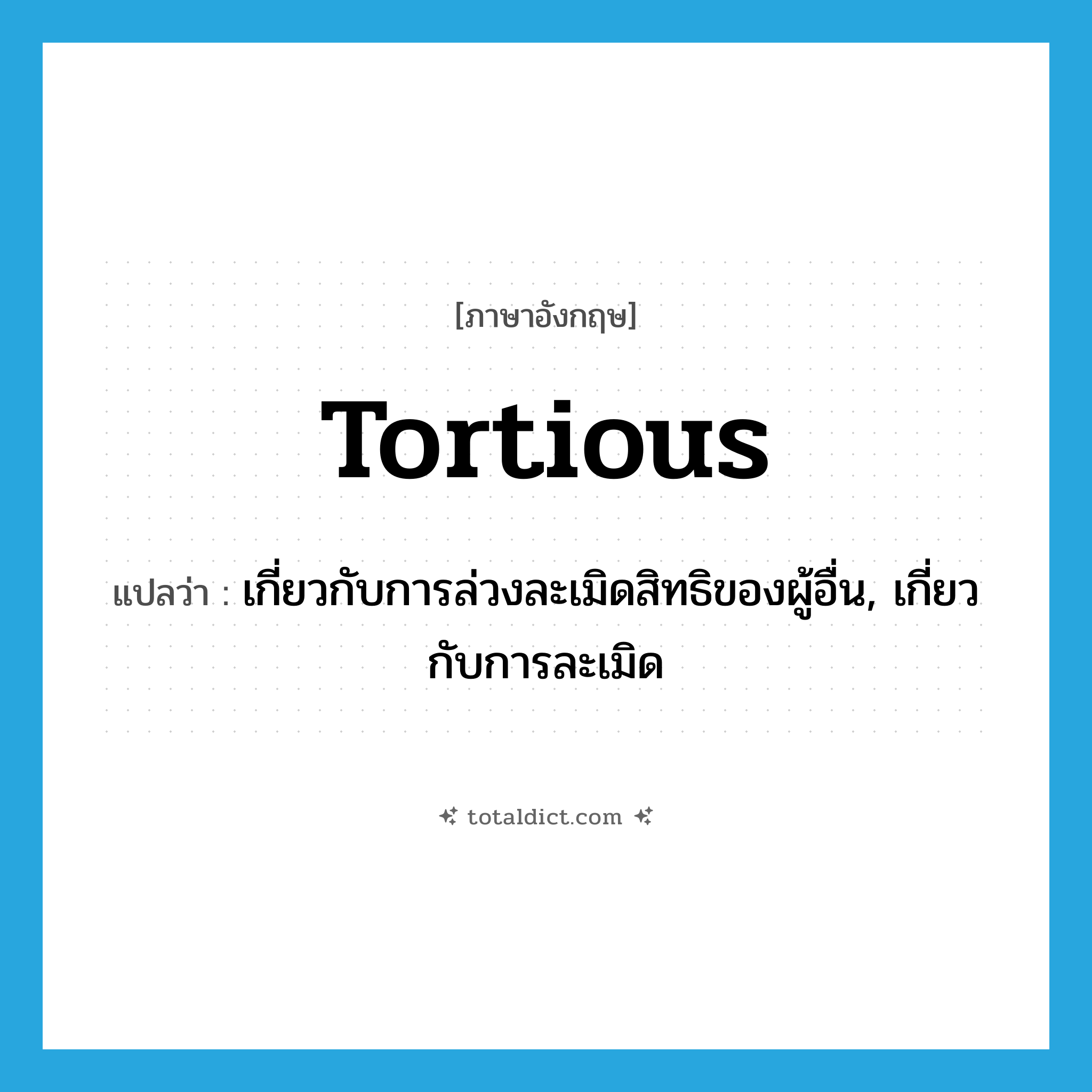 tortious แปลว่า?, คำศัพท์ภาษาอังกฤษ tortious แปลว่า เกี่ยวกับการล่วงละเมิดสิทธิของผู้อื่น, เกี่ยวกับการละเมิด ประเภท ADJ หมวด ADJ