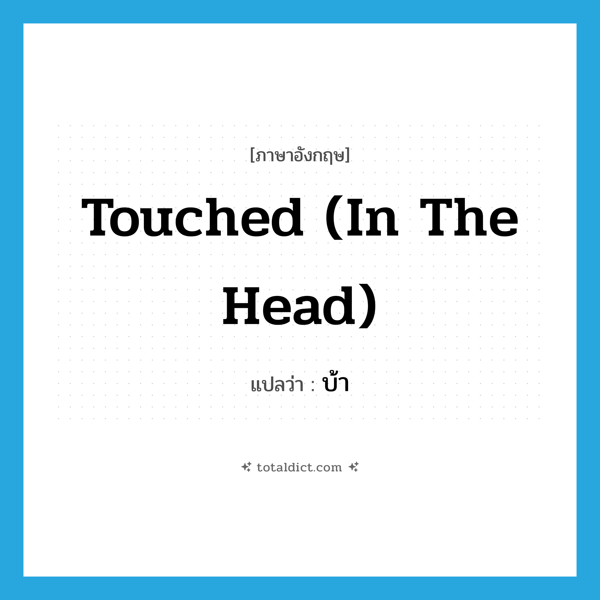 touched (in the head) แปลว่า?, คำศัพท์ภาษาอังกฤษ touched (in the head) แปลว่า บ้า ประเภท IDM หมวด IDM