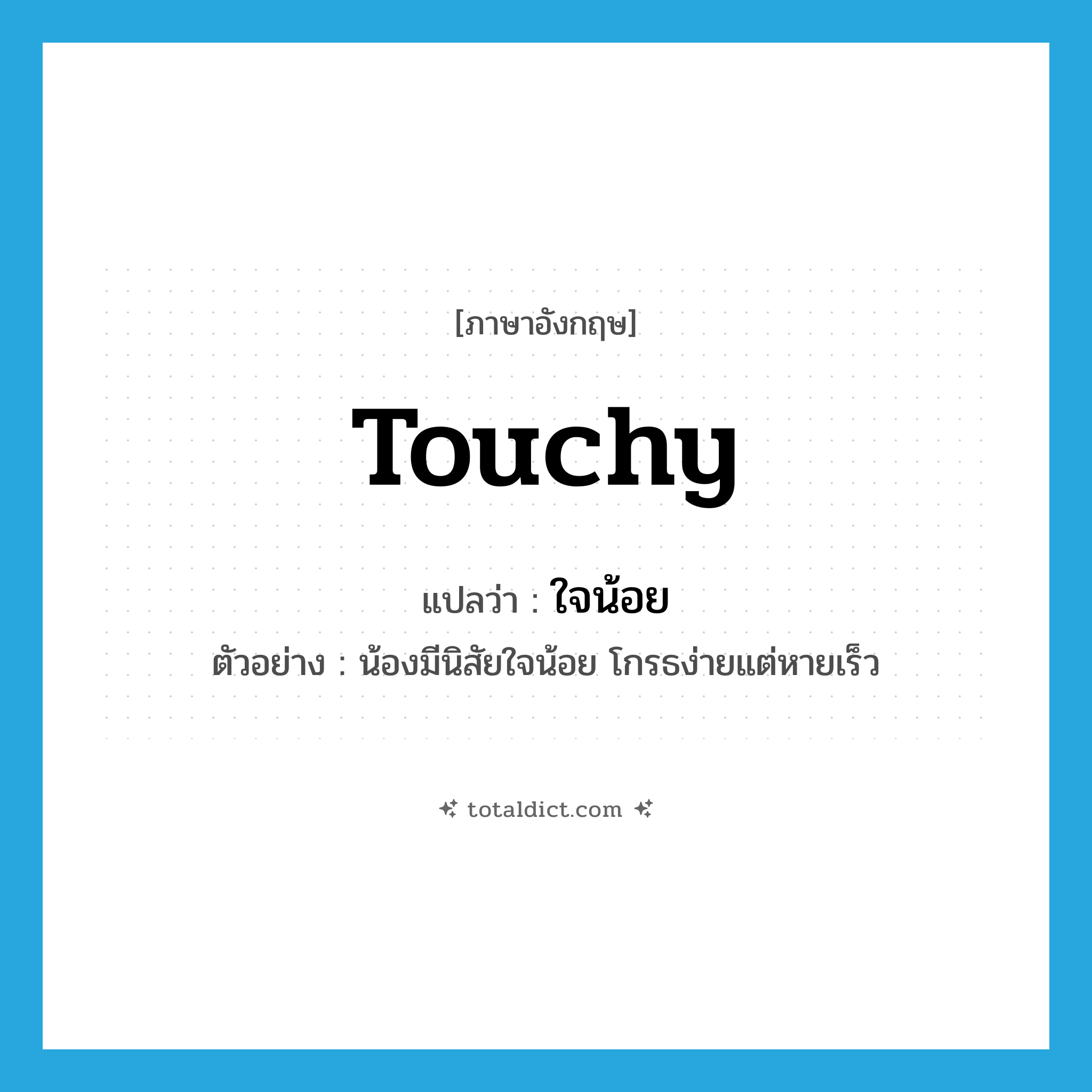 touchy แปลว่า?, คำศัพท์ภาษาอังกฤษ touchy แปลว่า ใจน้อย ประเภท ADJ ตัวอย่าง น้องมีนิสัยใจน้อย โกรธง่ายแต่หายเร็ว หมวด ADJ