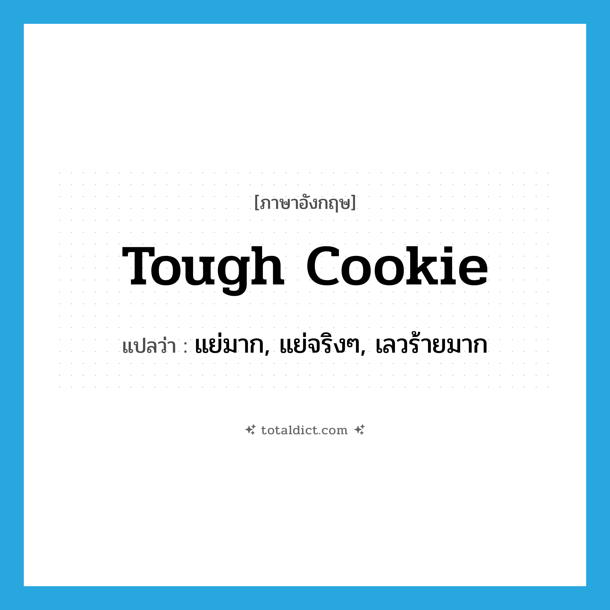 tough cookie แปลว่า?, คำศัพท์ภาษาอังกฤษ tough cookie แปลว่า แย่มาก, แย่จริงๆ, เลวร้ายมาก ประเภท SL หมวด SL