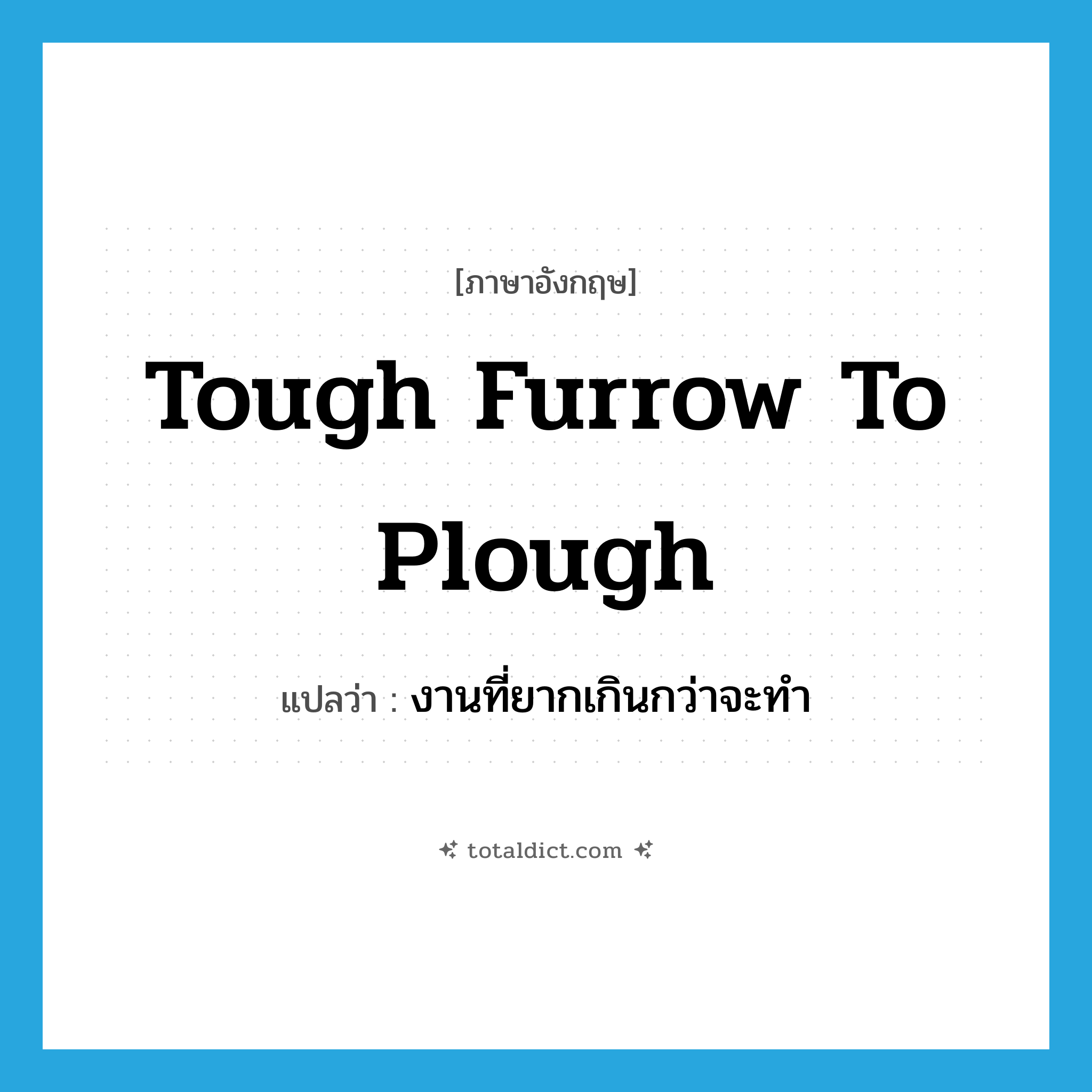 tough furrow to plough แปลว่า?, คำศัพท์ภาษาอังกฤษ tough furrow to plough แปลว่า งานที่ยากเกินกว่าจะทำ ประเภท IDM หมวด IDM