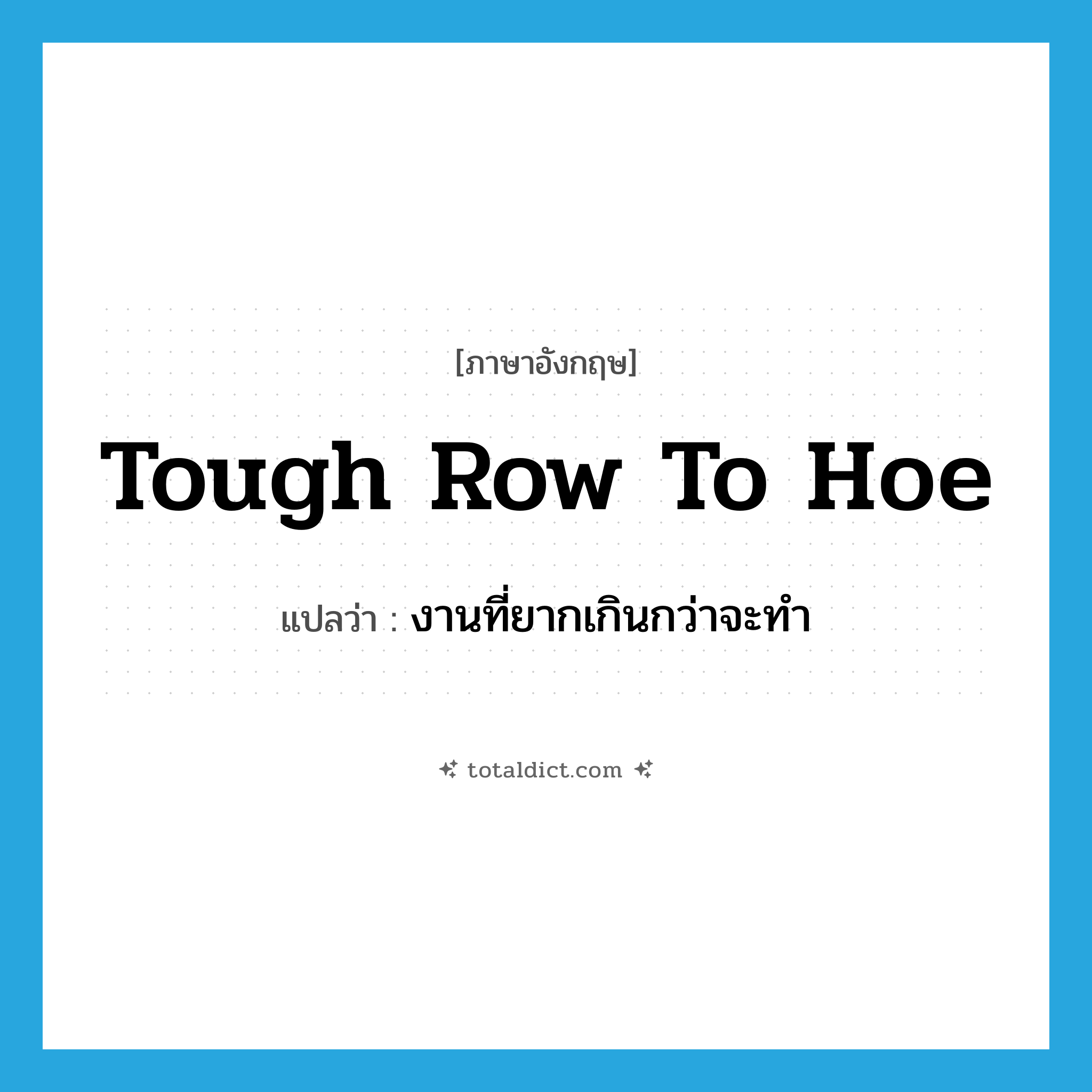 tough row to hoe แปลว่า?, คำศัพท์ภาษาอังกฤษ tough row to hoe แปลว่า งานที่ยากเกินกว่าจะทำ ประเภท IDM หมวด IDM