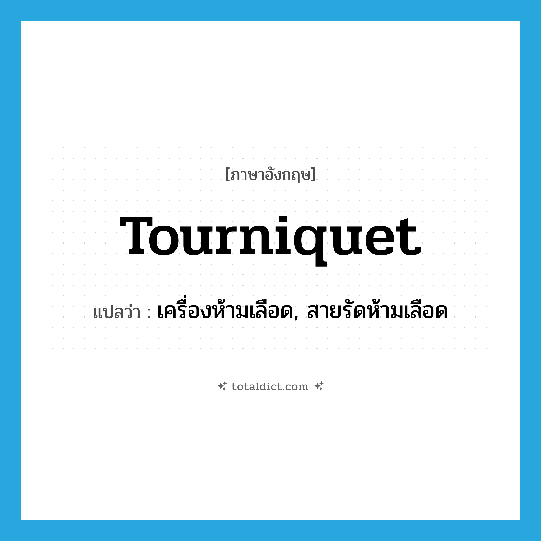 tourniquet แปลว่า?, คำศัพท์ภาษาอังกฤษ tourniquet แปลว่า เครื่องห้ามเลือด, สายรัดห้ามเลือด ประเภท N หมวด N