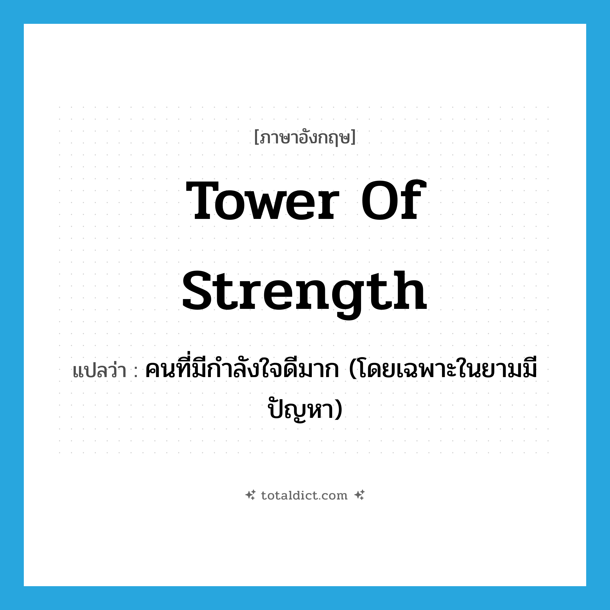 tower of strength แปลว่า?, คำศัพท์ภาษาอังกฤษ tower of strength แปลว่า คนที่มีกำลังใจดีมาก (โดยเฉพาะในยามมีปัญหา) ประเภท IDM หมวด IDM