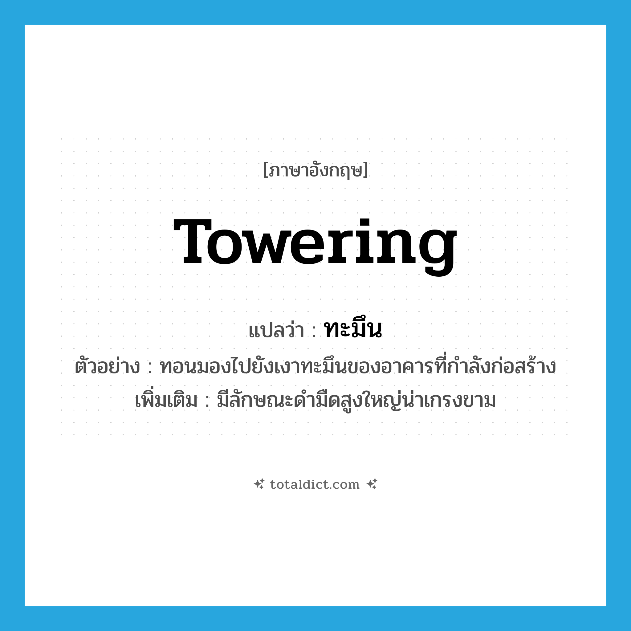 towering แปลว่า?, คำศัพท์ภาษาอังกฤษ towering แปลว่า ทะมึน ประเภท ADJ ตัวอย่าง ทอนมองไปยังเงาทะมึนของอาคารที่กำลังก่อสร้าง เพิ่มเติม มีลักษณะดำมืดสูงใหญ่น่าเกรงขาม หมวด ADJ