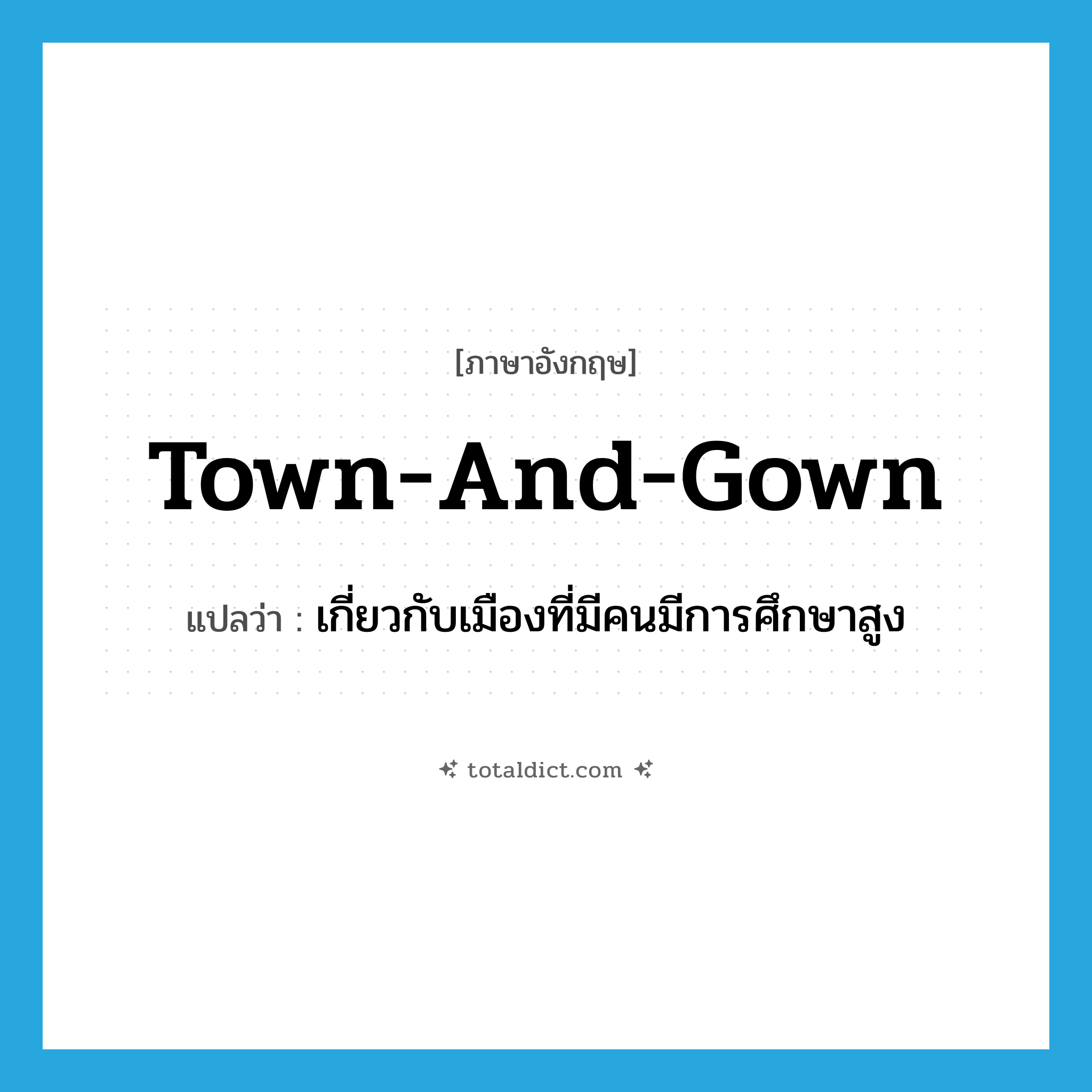 town-and-gown แปลว่า?, คำศัพท์ภาษาอังกฤษ town-and-gown แปลว่า เกี่ยวกับเมืองที่มีคนมีการศึกษาสูง ประเภท ADJ หมวด ADJ