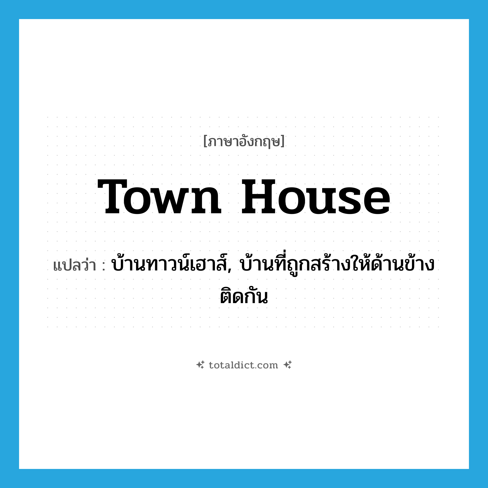 town house แปลว่า?, คำศัพท์ภาษาอังกฤษ town house แปลว่า บ้านทาวน์เฮาส์, บ้านที่ถูกสร้างให้ด้านข้างติดกัน ประเภท N หมวด N