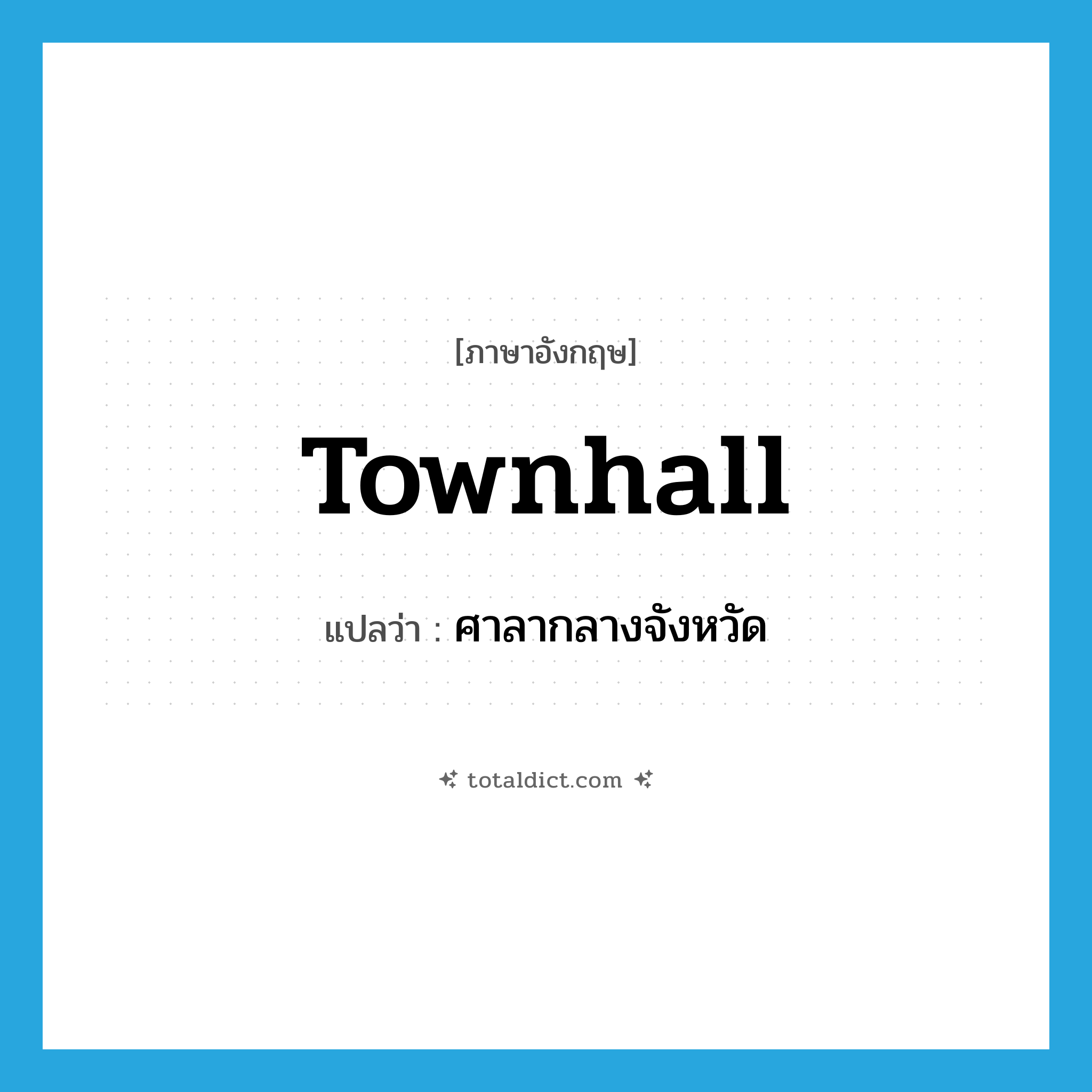 townhall แปลว่า?, คำศัพท์ภาษาอังกฤษ townhall แปลว่า ศาลากลางจังหวัด ประเภท N หมวด N