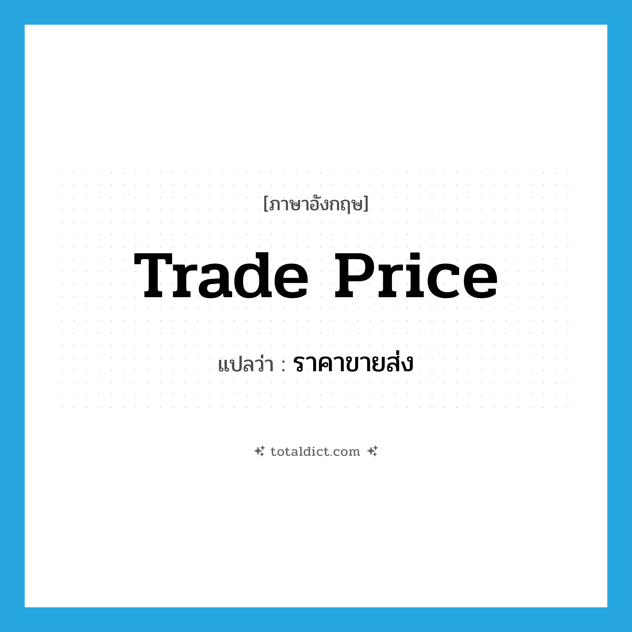 trade price แปลว่า?, คำศัพท์ภาษาอังกฤษ trade price แปลว่า ราคาขายส่ง ประเภท N หมวด N