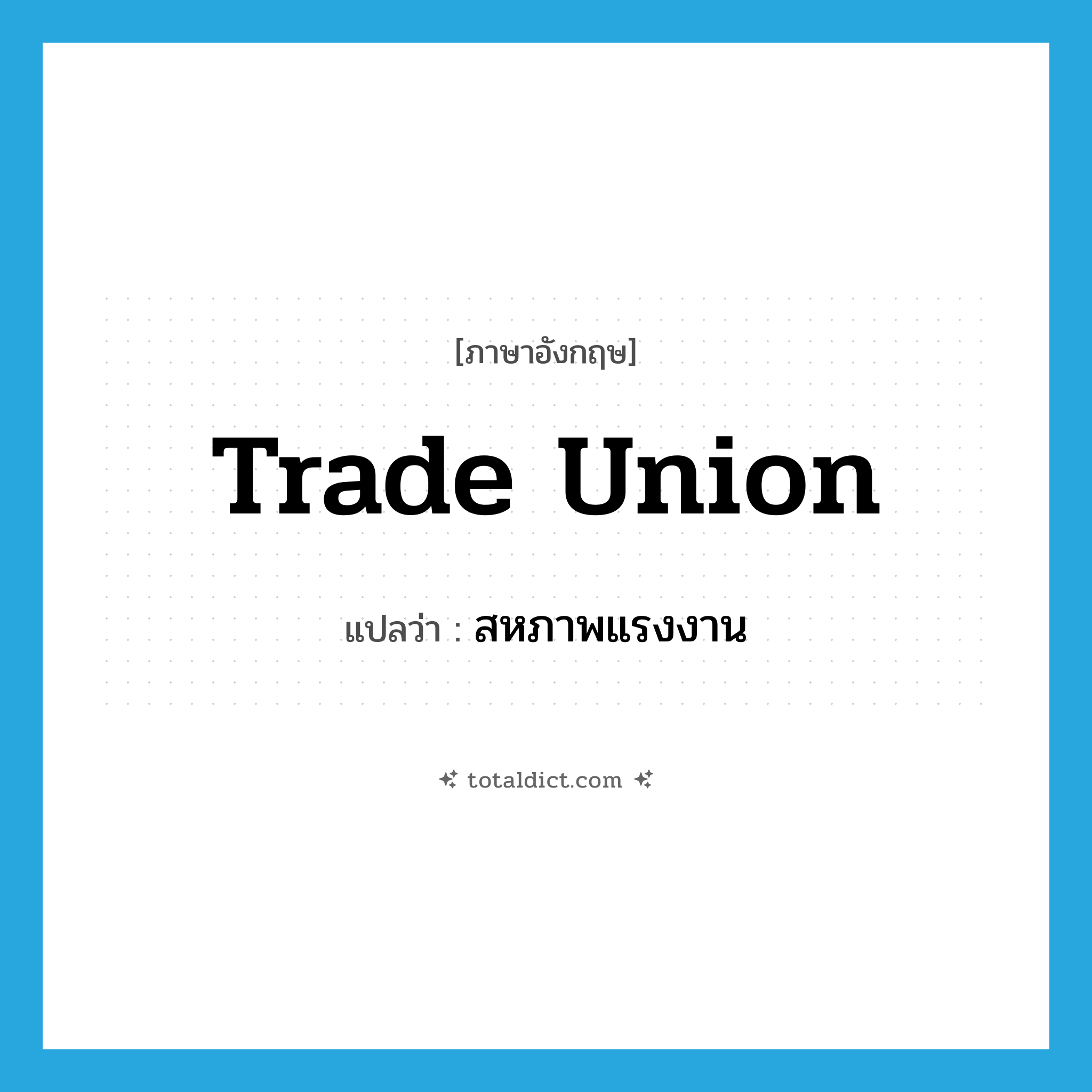 สหภาพแรงงาน ภาษาอังกฤษ?, คำศัพท์ภาษาอังกฤษ สหภาพแรงงาน แปลว่า trade union ประเภท N หมวด N