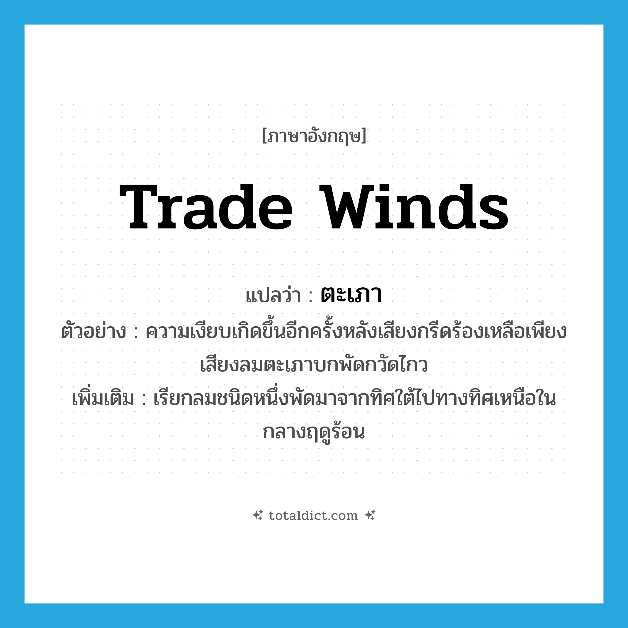 ตะเภา ภาษาอังกฤษ?, คำศัพท์ภาษาอังกฤษ ตะเภา แปลว่า trade winds ประเภท N ตัวอย่าง ความเงียบเกิดขึ้นอีกครั้งหลังเสียงกรีดร้องเหลือเพียงเสียงลมตะเภาบกพัดกวัดไกว เพิ่มเติม เรียกลมชนิดหนึ่งพัดมาจากทิศใต้ไปทางทิศเหนือในกลางฤดูร้อน หมวด N