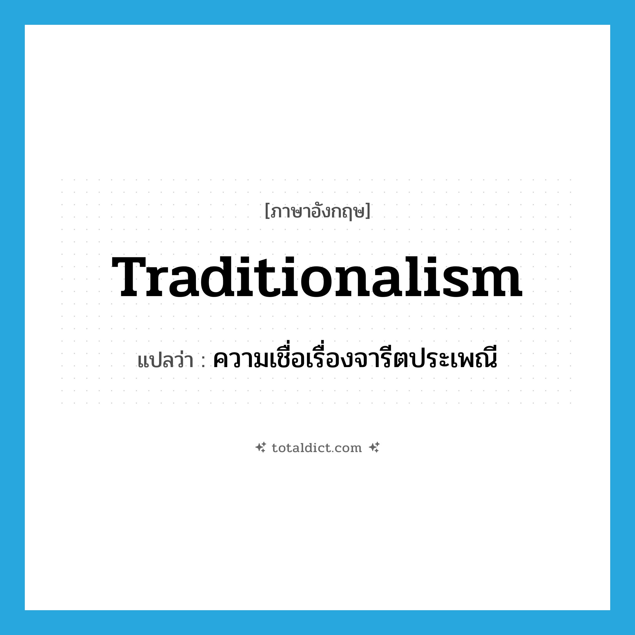 traditionalism แปลว่า?, คำศัพท์ภาษาอังกฤษ traditionalism แปลว่า ความเชื่อเรื่องจารีตประเพณี ประเภท N หมวด N