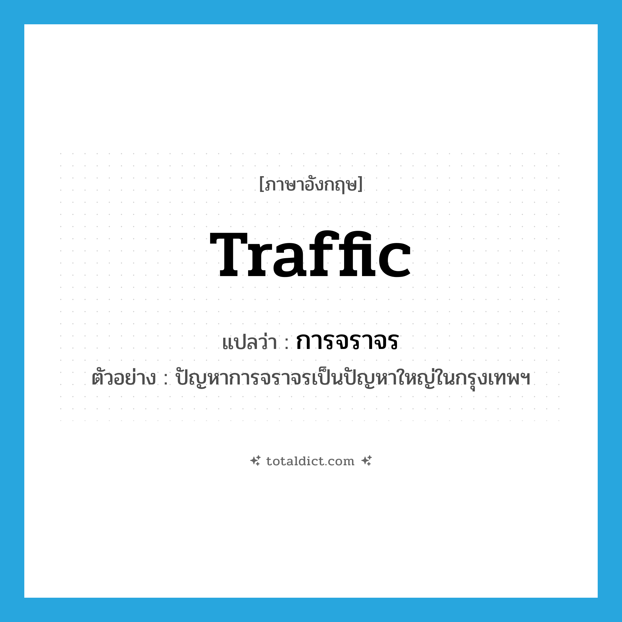 traffic แปลว่า?, คำศัพท์ภาษาอังกฤษ traffic แปลว่า การจราจร ประเภท N ตัวอย่าง ปัญหาการจราจรเป็นปัญหาใหญ่ในกรุงเทพฯ หมวด N