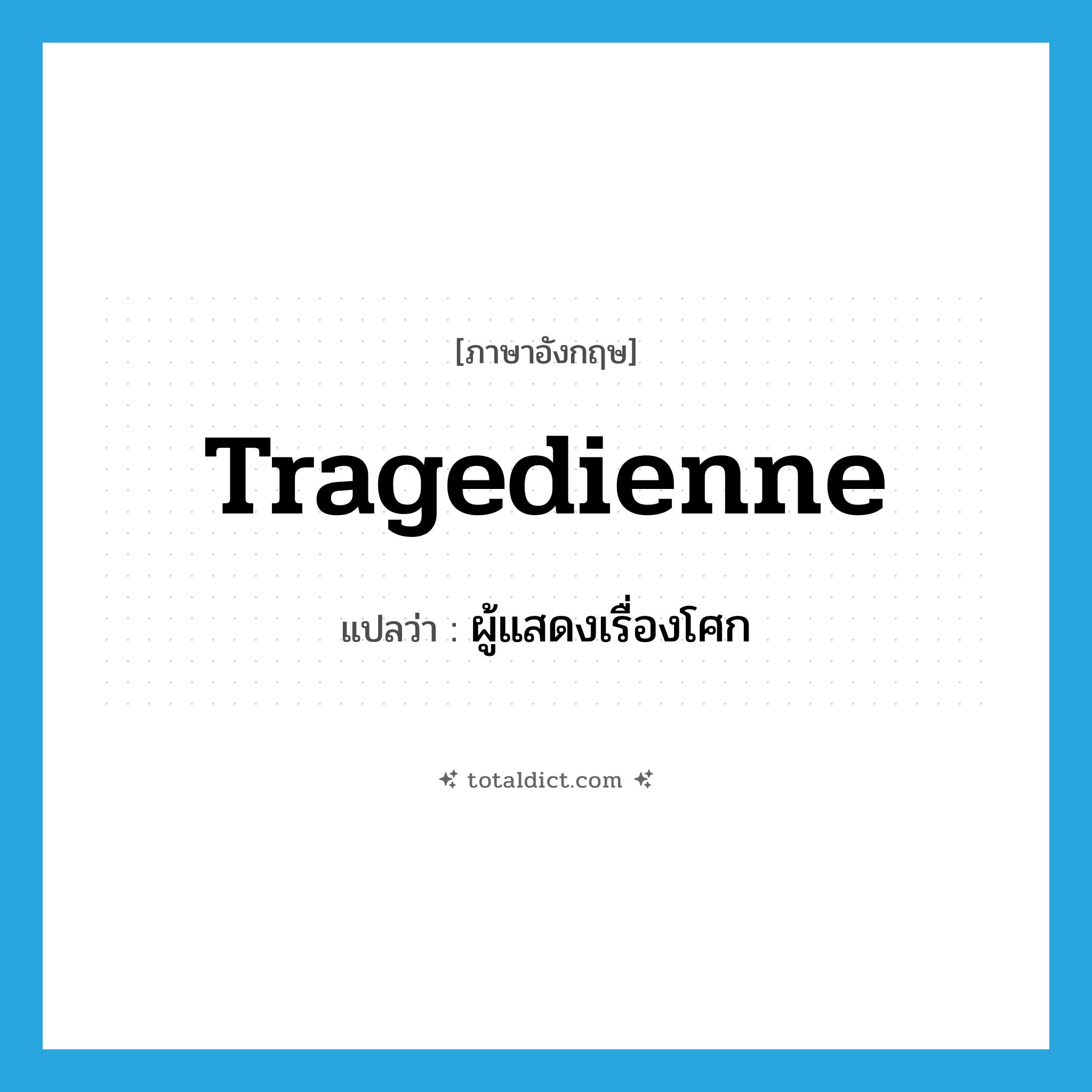 tragedienne แปลว่า?, คำศัพท์ภาษาอังกฤษ tragedienne แปลว่า ผู้แสดงเรื่องโศก ประเภท N หมวด N