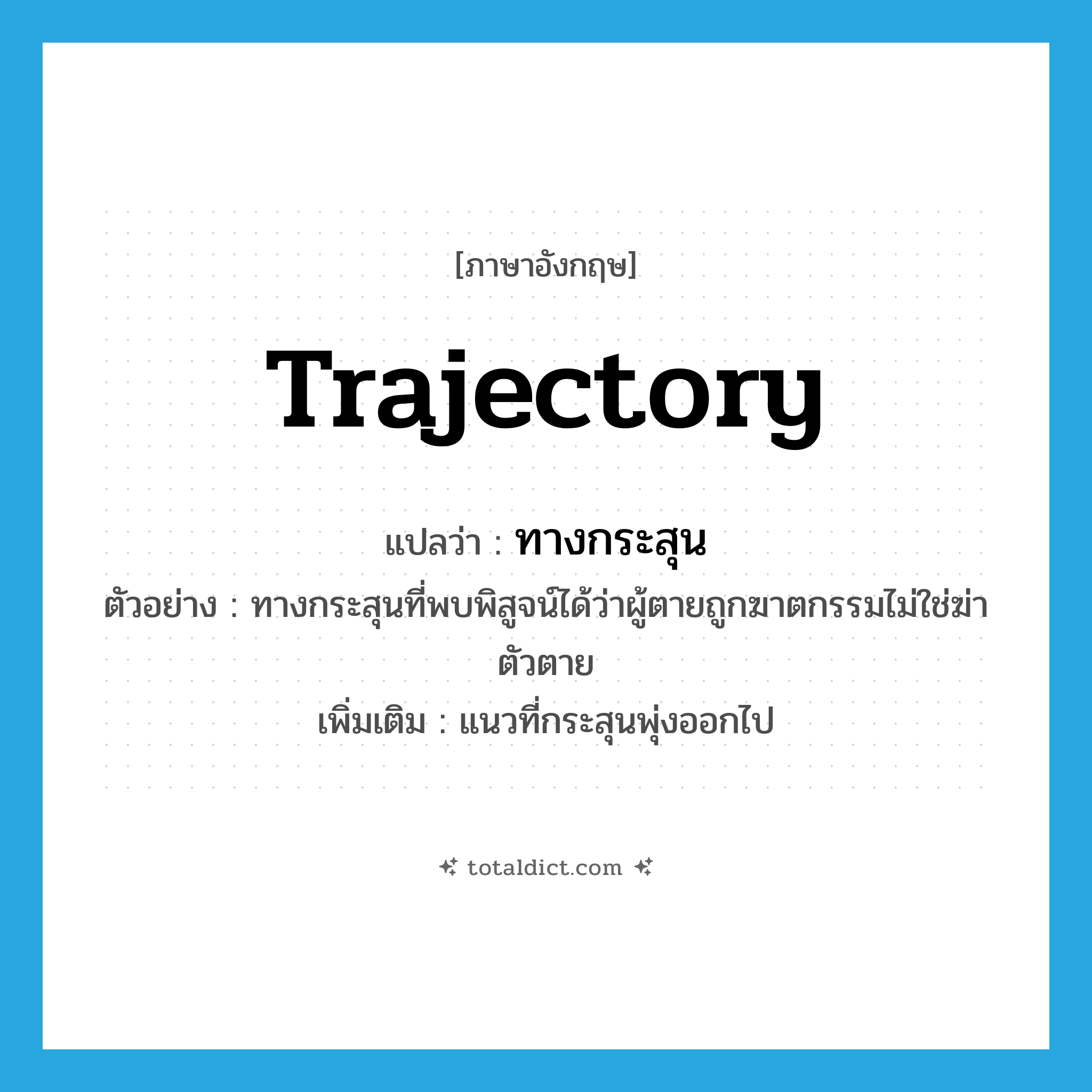 trajectory แปลว่า?, คำศัพท์ภาษาอังกฤษ trajectory แปลว่า ทางกระสุน ประเภท N ตัวอย่าง ทางกระสุนที่พบพิสูจน์ได้ว่าผู้ตายถูกฆาตกรรมไม่ใช่ฆ่าตัวตาย เพิ่มเติม แนวที่กระสุนพุ่งออกไป หมวด N