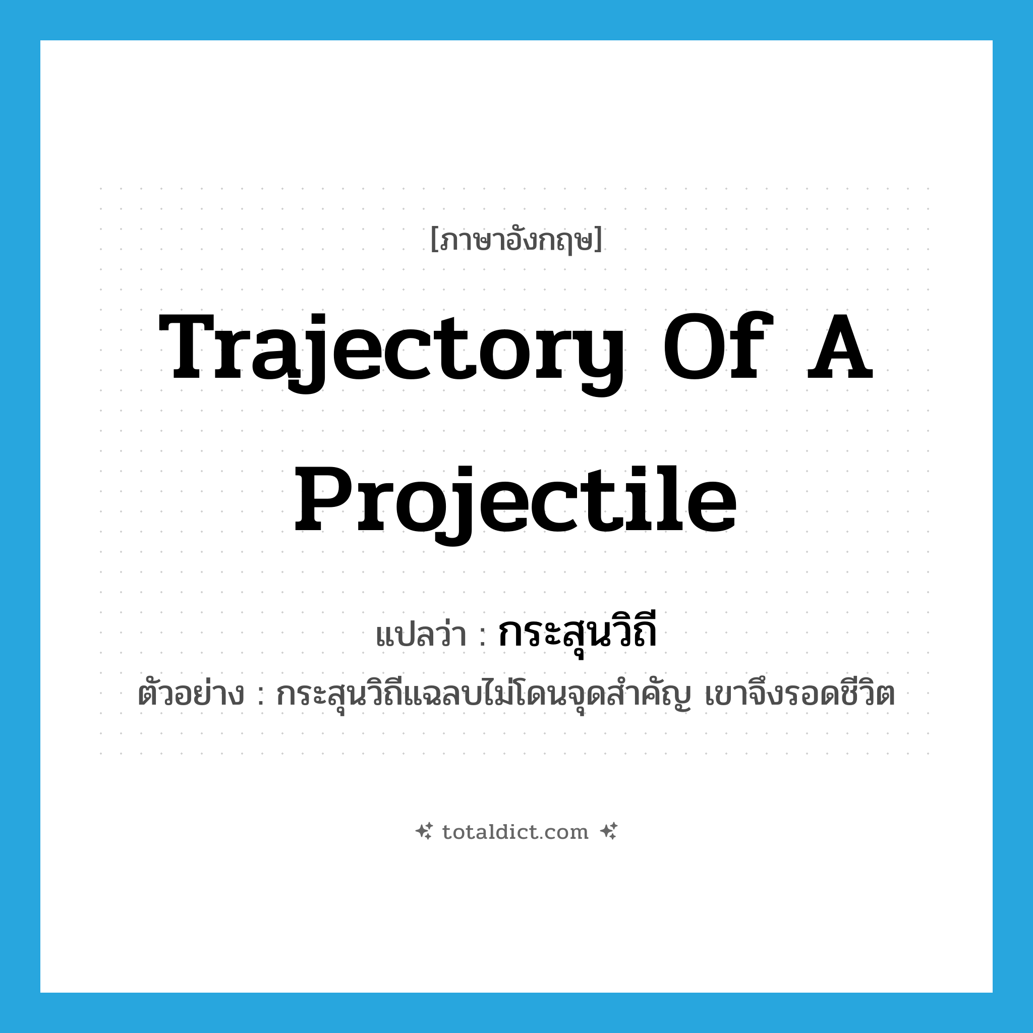 trajectory of a projectile แปลว่า?, คำศัพท์ภาษาอังกฤษ trajectory of a projectile แปลว่า กระสุนวิถี ประเภท N ตัวอย่าง กระสุนวิถีแฉลบไม่โดนจุดสำคัญ เขาจึงรอดชีวิต หมวด N