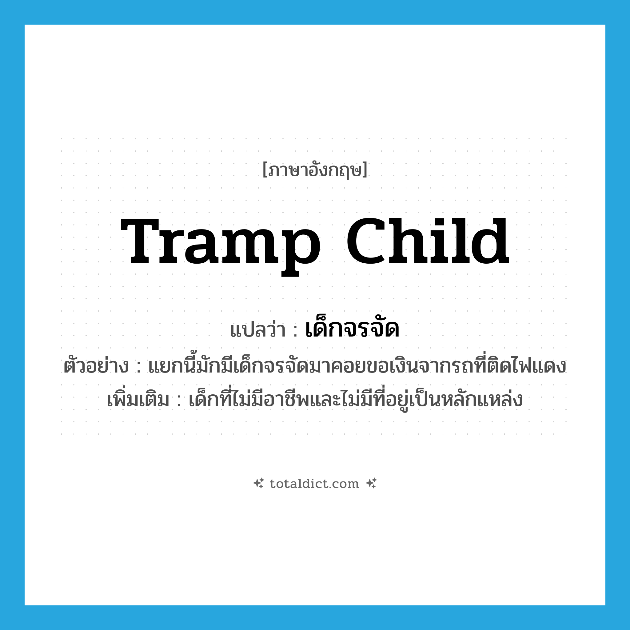 tramp child แปลว่า?, คำศัพท์ภาษาอังกฤษ tramp child แปลว่า เด็กจรจัด ประเภท N ตัวอย่าง แยกนี้มักมีเด็กจรจัดมาคอยขอเงินจากรถที่ติดไฟแดง เพิ่มเติม เด็กที่ไม่มีอาชีพและไม่มีที่อยู่เป็นหลักแหล่ง หมวด N