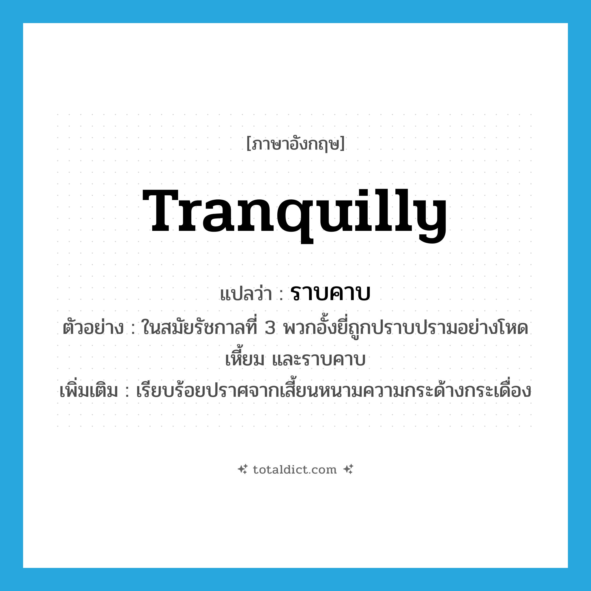 tranquilly แปลว่า?, คำศัพท์ภาษาอังกฤษ tranquilly แปลว่า ราบคาบ ประเภท ADV ตัวอย่าง ในสมัยรัชกาลที่ 3 พวกอั้งยี่ถูกปราบปรามอย่างโหดเหี้ยม และราบคาบ เพิ่มเติม เรียบร้อยปราศจากเสี้ยนหนามความกระด้างกระเดื่อง หมวด ADV