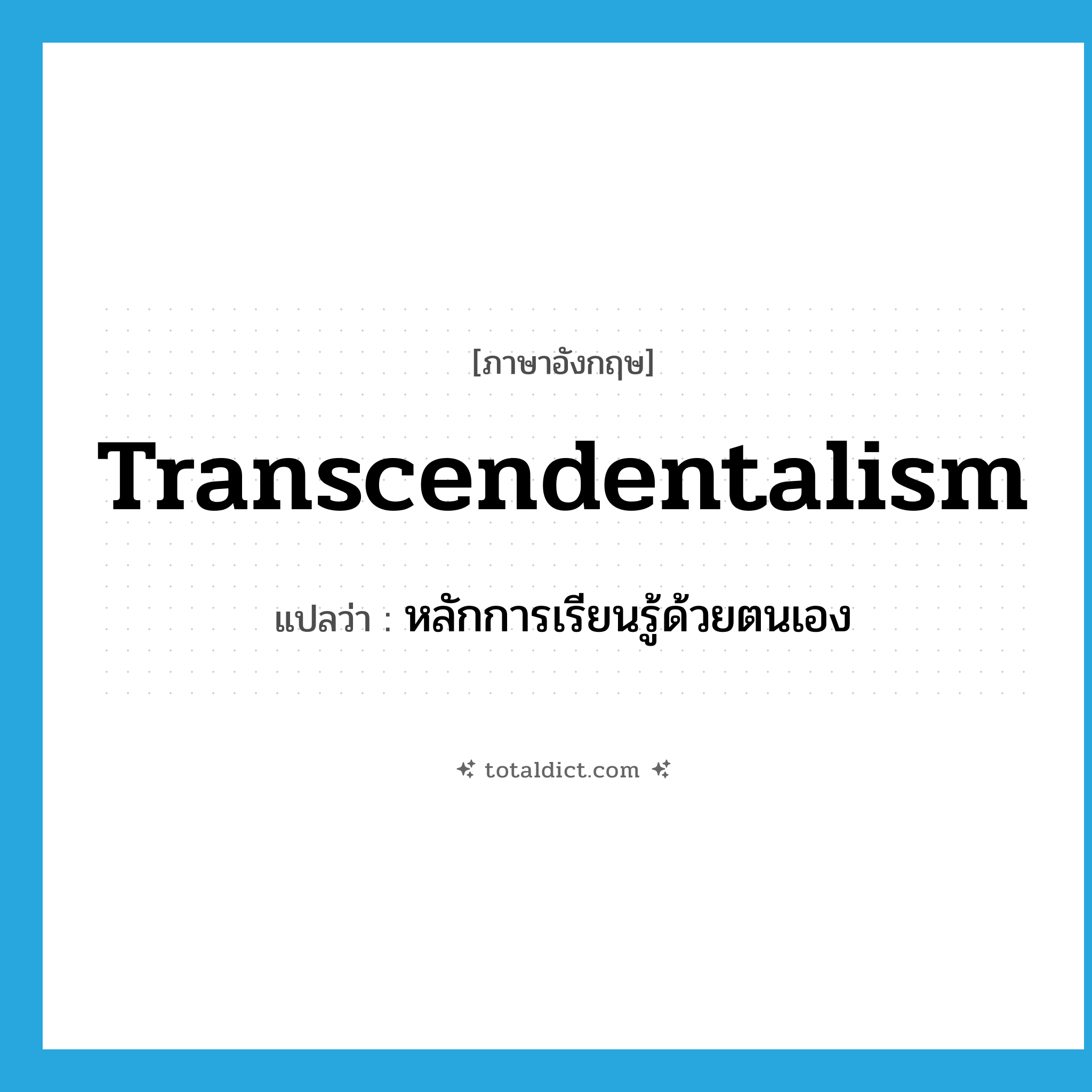 transcendentalism แปลว่า?, คำศัพท์ภาษาอังกฤษ transcendentalism แปลว่า หลักการเรียนรู้ด้วยตนเอง ประเภท N หมวด N