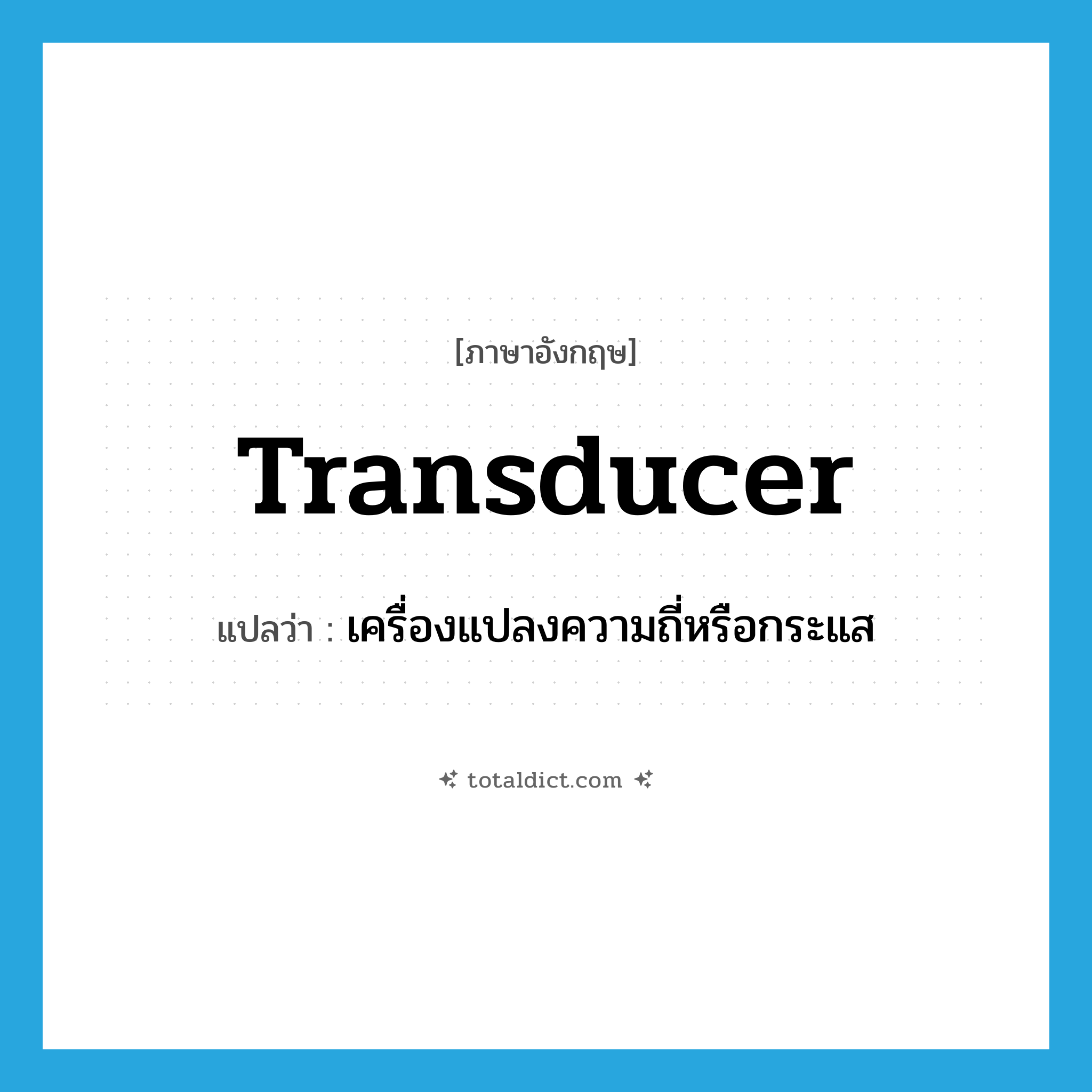 transducer แปลว่า?, คำศัพท์ภาษาอังกฤษ transducer แปลว่า เครื่องแปลงความถี่หรือกระแส ประเภท N หมวด N