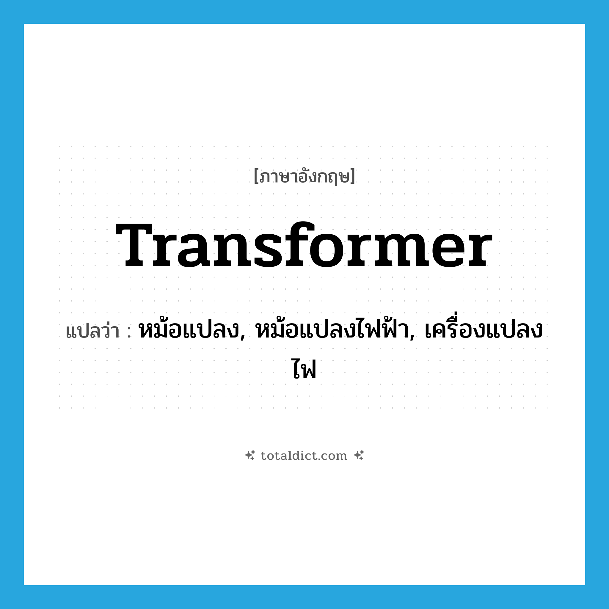 transformer แปลว่า?, คำศัพท์ภาษาอังกฤษ transformer แปลว่า หม้อแปลง, หม้อแปลงไฟฟ้า, เครื่องแปลงไฟ ประเภท N หมวด N