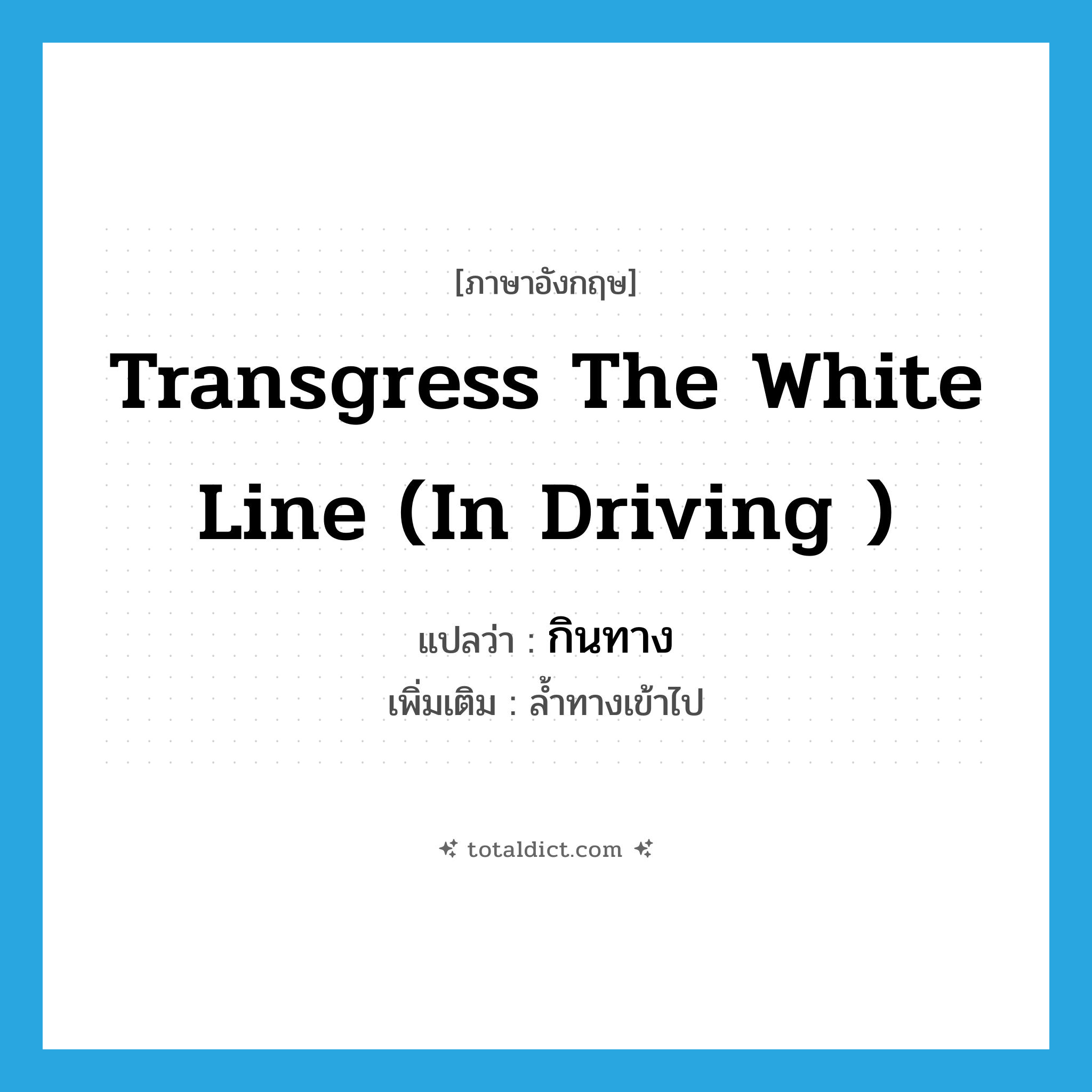 transgress the white line (in driving ) แปลว่า?, คำศัพท์ภาษาอังกฤษ transgress the white line (in driving ) แปลว่า กินทาง ประเภท V เพิ่มเติม ล้ำทางเข้าไป หมวด V