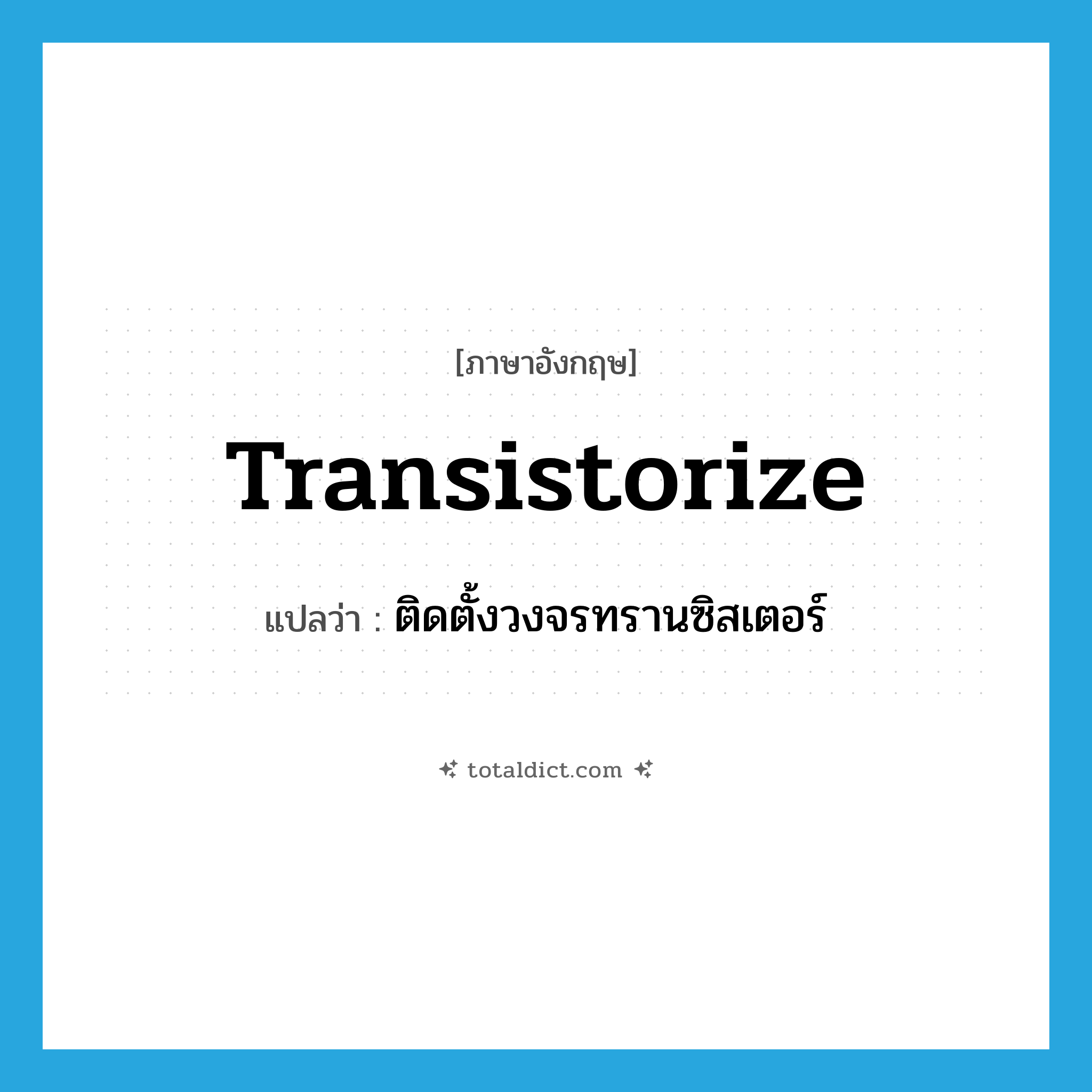 transistorize แปลว่า?, คำศัพท์ภาษาอังกฤษ transistorize แปลว่า ติดตั้งวงจรทรานซิสเตอร์ ประเภท VI หมวด VI