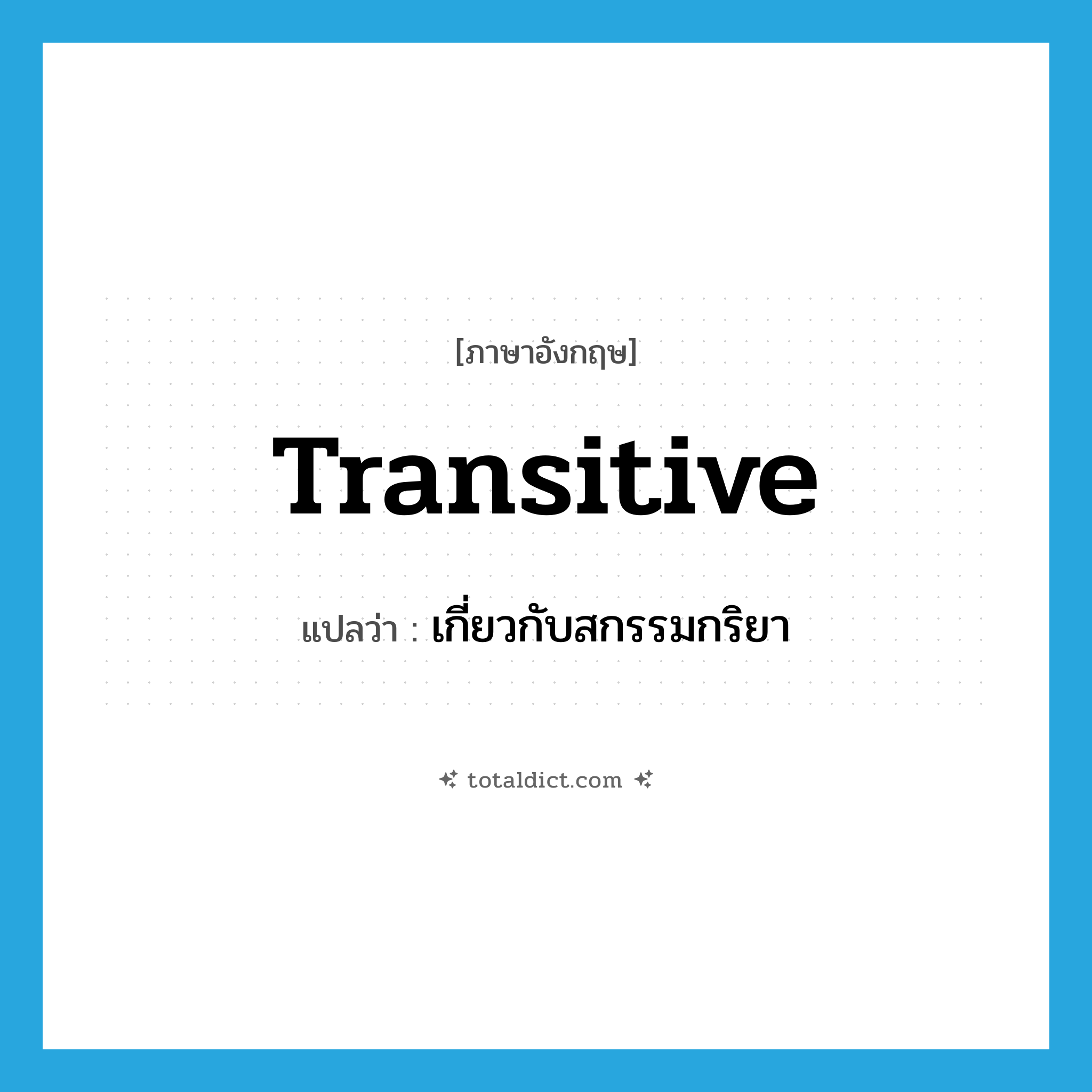 transitive แปลว่า?, คำศัพท์ภาษาอังกฤษ transitive แปลว่า เกี่ยวกับสกรรมกริยา ประเภท ADJ หมวด ADJ