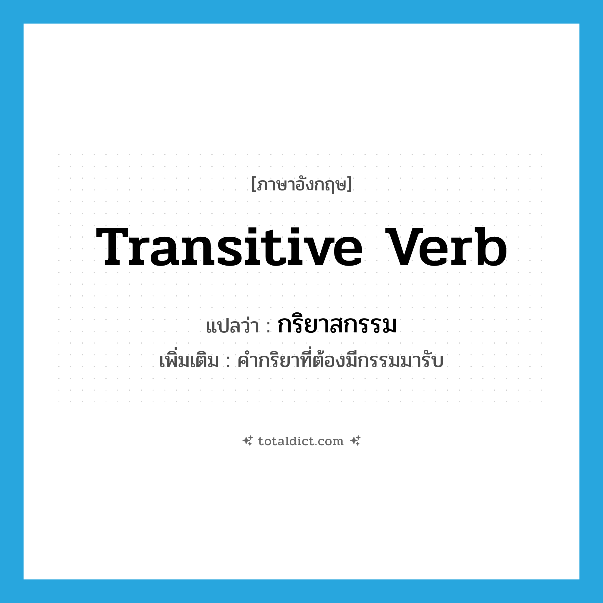 transitive verb แปลว่า?, คำศัพท์ภาษาอังกฤษ transitive verb แปลว่า กริยาสกรรม ประเภท N เพิ่มเติม คำกริยาที่ต้องมีกรรมมารับ หมวด N