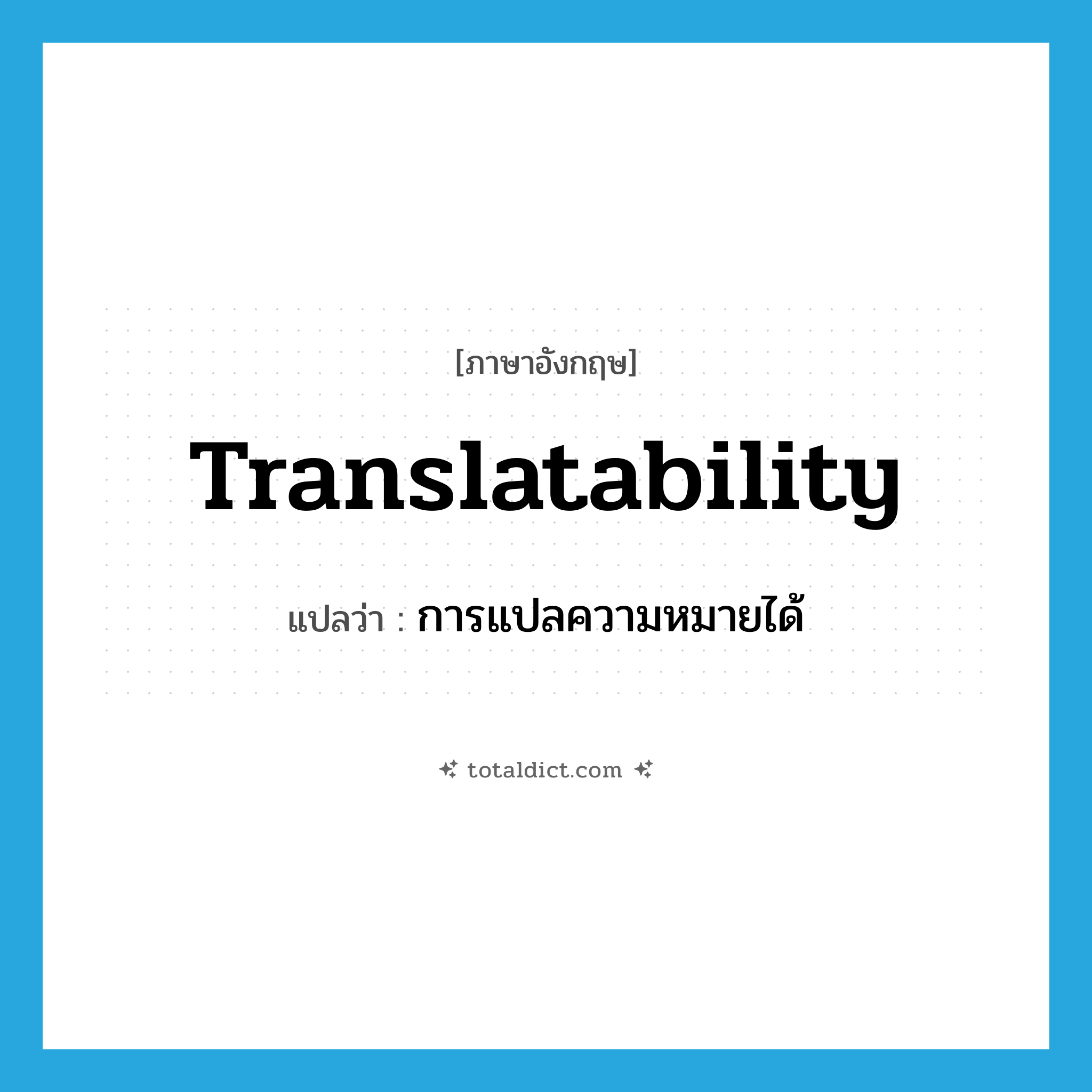 translatability แปลว่า?, คำศัพท์ภาษาอังกฤษ translatability แปลว่า การแปลความหมายได้ ประเภท N หมวด N