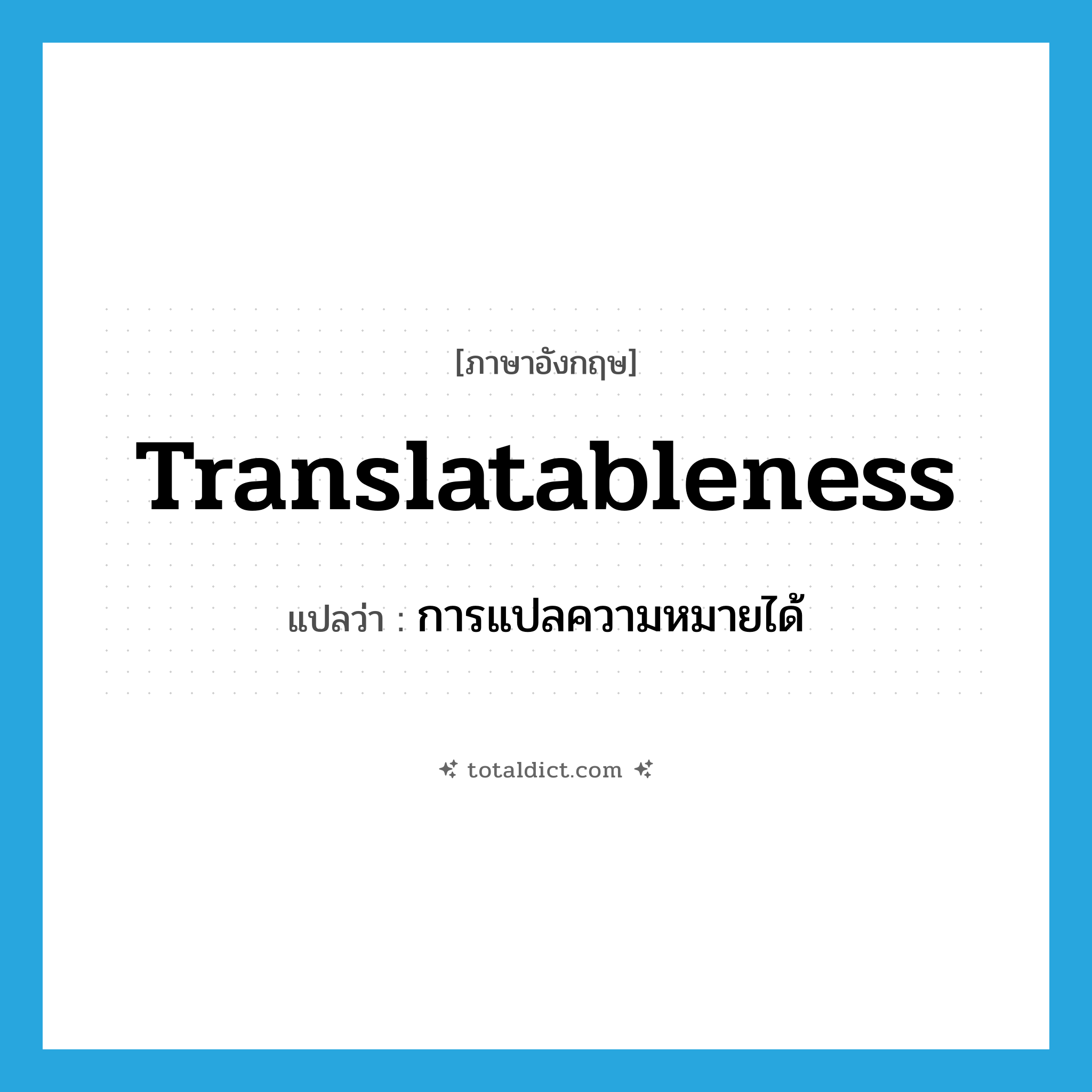 translatableness แปลว่า?, คำศัพท์ภาษาอังกฤษ translatableness แปลว่า การแปลความหมายได้ ประเภท N หมวด N