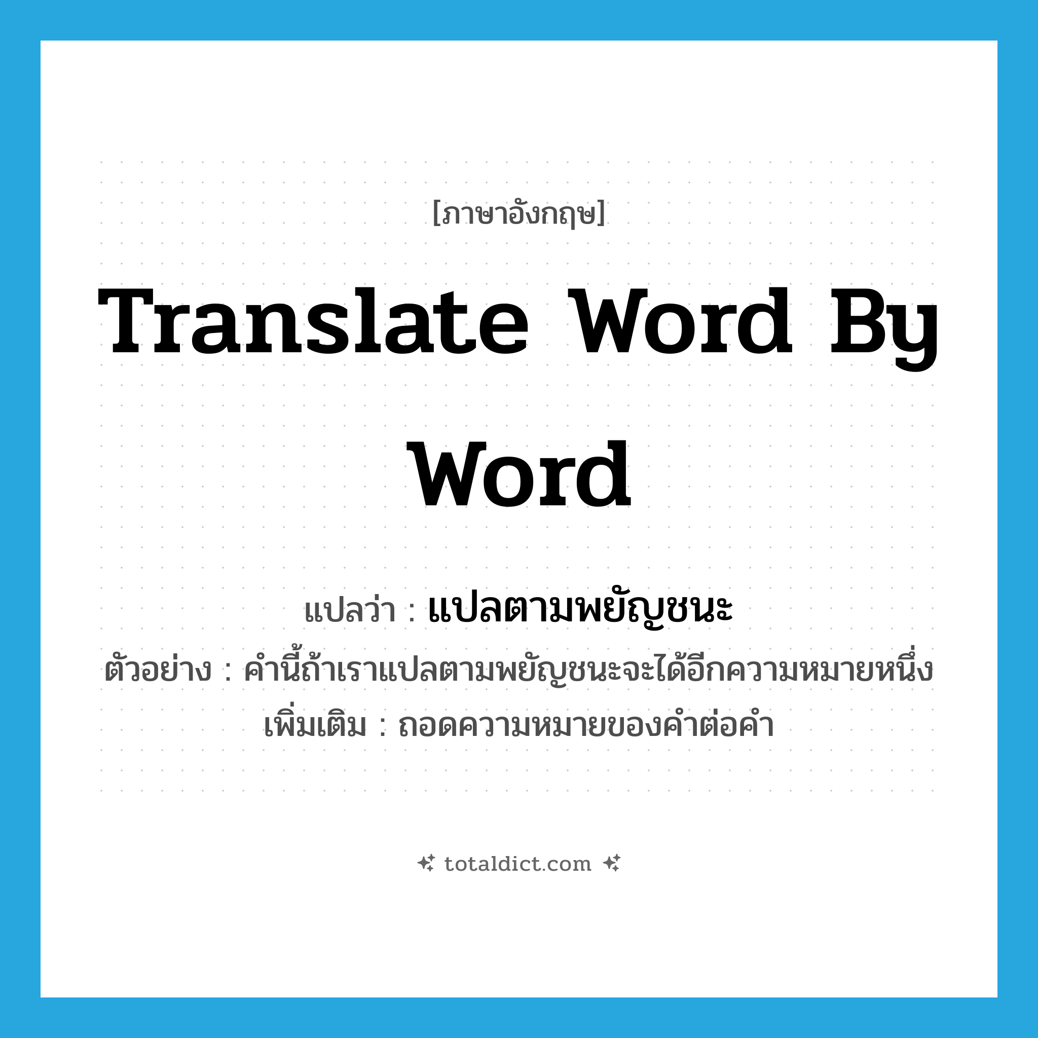 translate word by word แปลว่า?, คำศัพท์ภาษาอังกฤษ translate word by word แปลว่า แปลตามพยัญชนะ ประเภท V ตัวอย่าง คำนี้ถ้าเราแปลตามพยัญชนะจะได้อีกความหมายหนึ่ง เพิ่มเติม ถอดความหมายของคำต่อคำ หมวด V