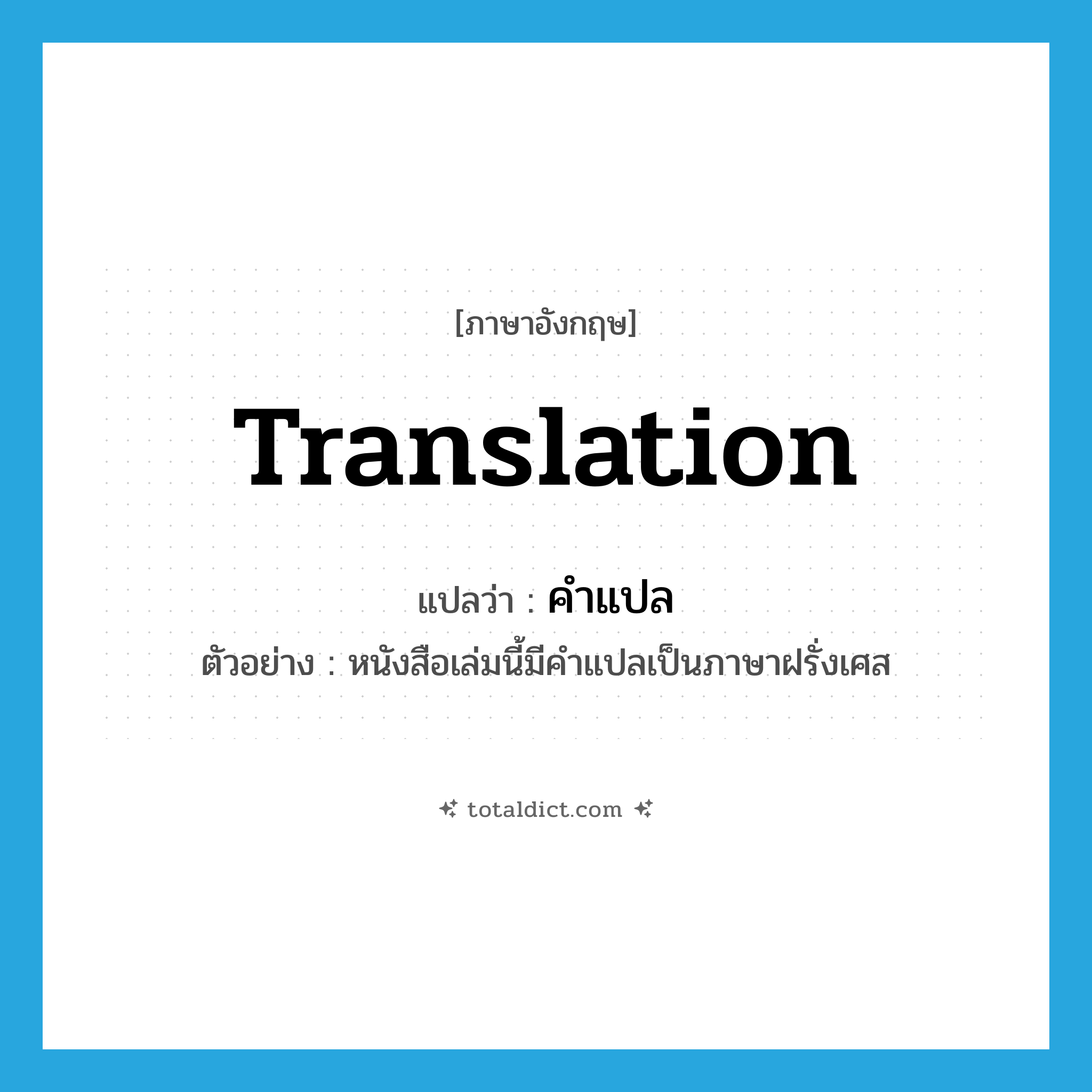 translation แปลว่า?, คำศัพท์ภาษาอังกฤษ translation แปลว่า คำแปล ประเภท N ตัวอย่าง หนังสือเล่มนี้มีคำแปลเป็นภาษาฝรั่งเศส หมวด N
