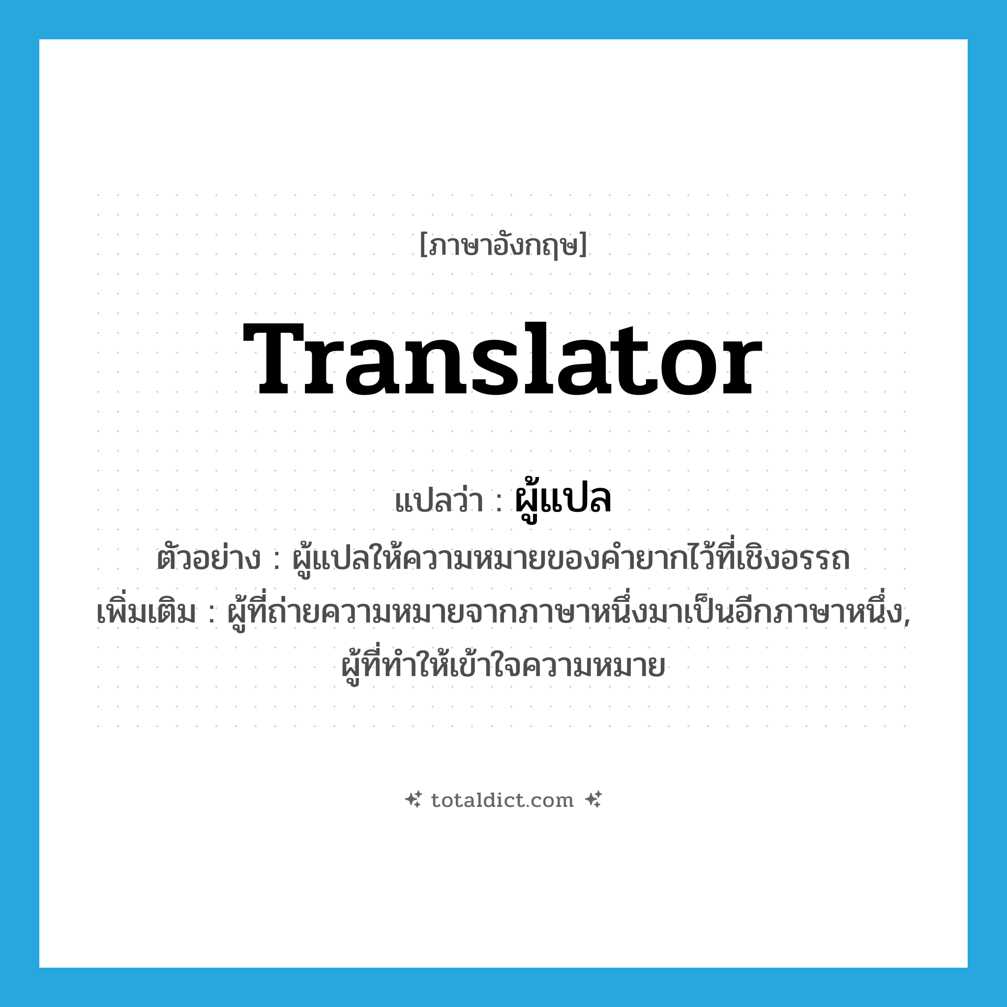ผู้แปล ภาษาอังกฤษ?, คำศัพท์ภาษาอังกฤษ ผู้แปล แปลว่า translator ประเภท N ตัวอย่าง ผู้แปลให้ความหมายของคำยากไว้ที่เชิงอรรถ เพิ่มเติม ผู้ที่ถ่ายความหมายจากภาษาหนึ่งมาเป็นอีกภาษาหนึ่ง, ผู้ที่ทำให้เข้าใจความหมาย หมวด N