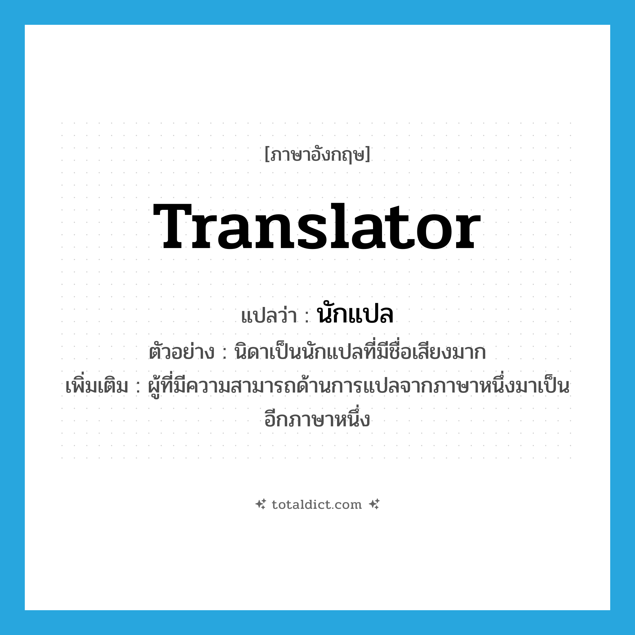 translator แปลว่า?, คำศัพท์ภาษาอังกฤษ translator แปลว่า นักแปล ประเภท N ตัวอย่าง นิดาเป็นนักแปลที่มีชื่อเสียงมาก เพิ่มเติม ผู้ที่มีความสามารถด้านการแปลจากภาษาหนึ่งมาเป็นอีกภาษาหนึ่ง หมวด N