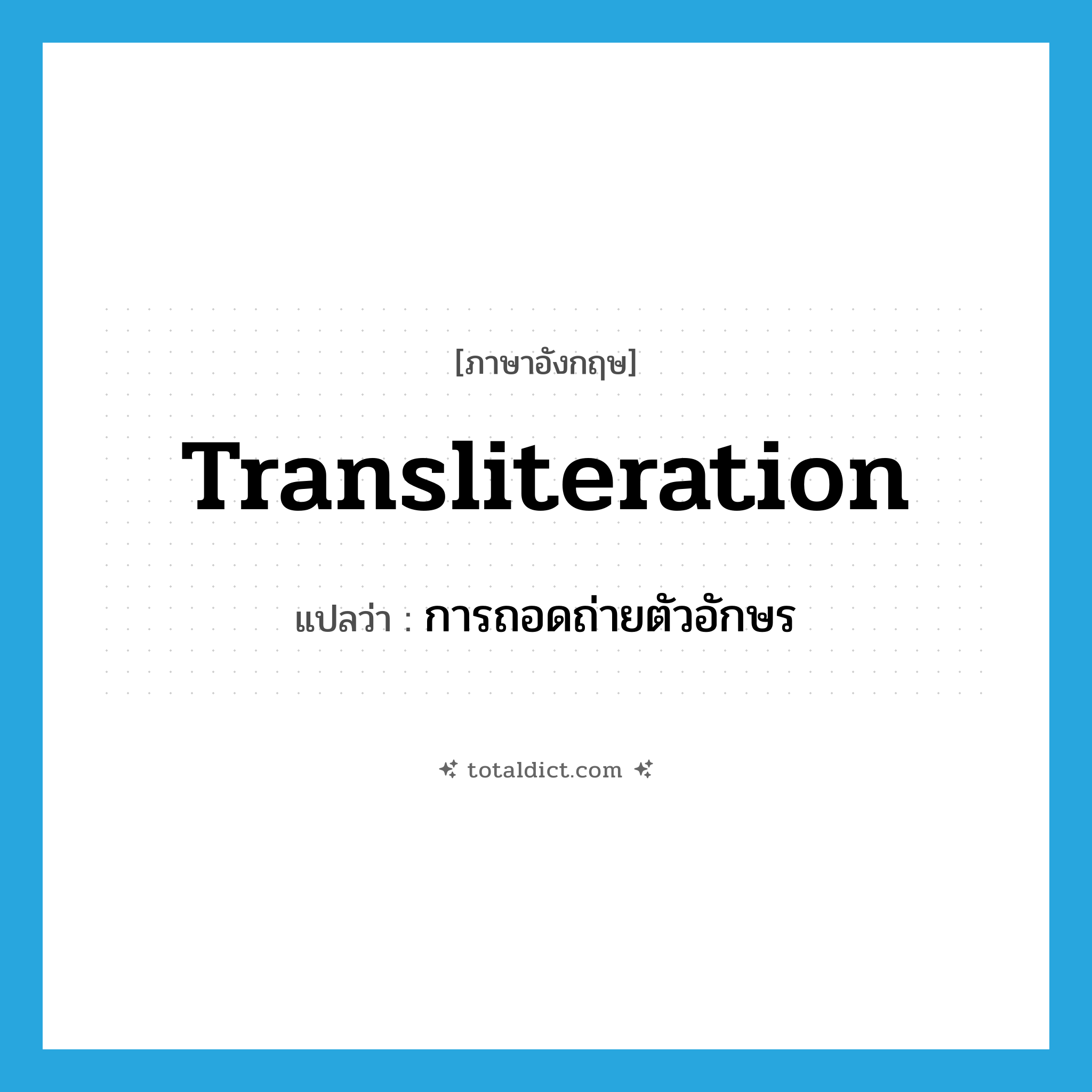 transliteration แปลว่า?, คำศัพท์ภาษาอังกฤษ transliteration แปลว่า การถอดถ่ายตัวอักษร ประเภท N หมวด N