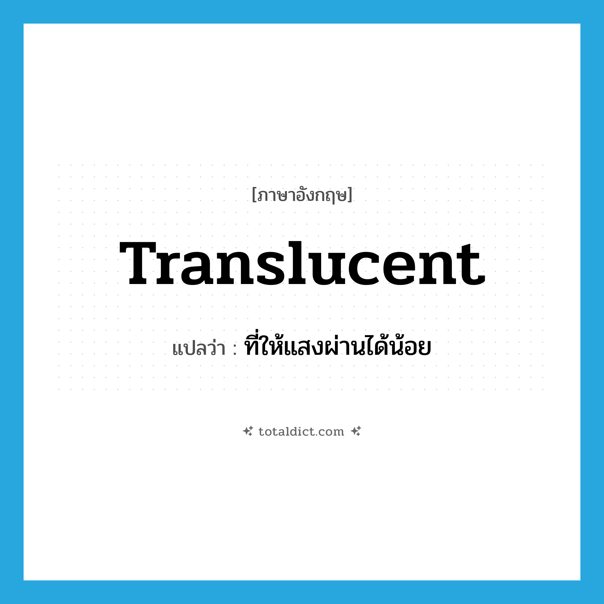 translucent แปลว่า?, คำศัพท์ภาษาอังกฤษ translucent แปลว่า ที่ให้แสงผ่านได้น้อย ประเภท ADJ หมวด ADJ