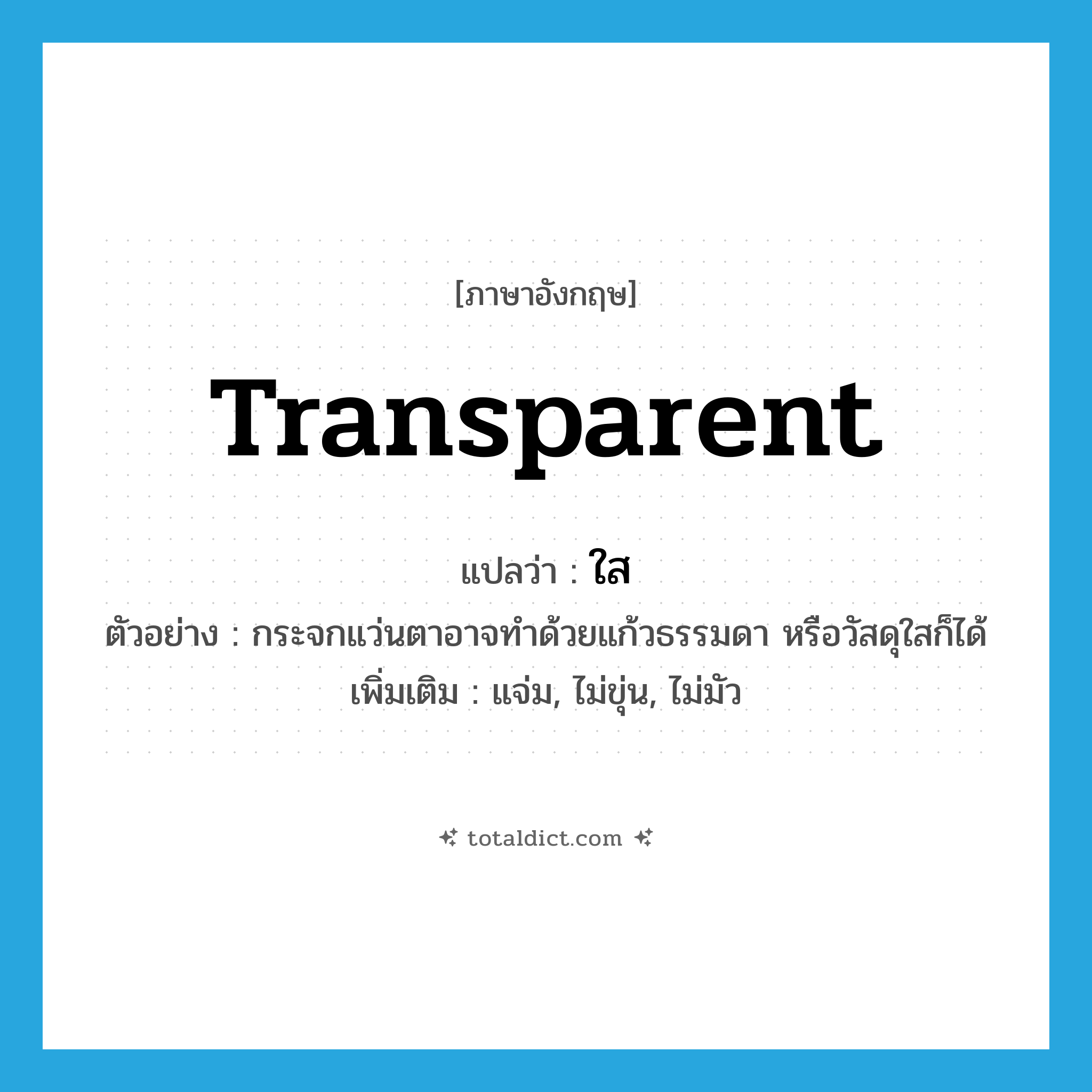 transparent แปลว่า?, คำศัพท์ภาษาอังกฤษ transparent แปลว่า ใส ประเภท ADJ ตัวอย่าง กระจกแว่นตาอาจทำด้วยแก้วธรรมดา หรือวัสดุใสก็ได้ เพิ่มเติม แจ่ม, ไม่ขุ่น, ไม่มัว หมวด ADJ
