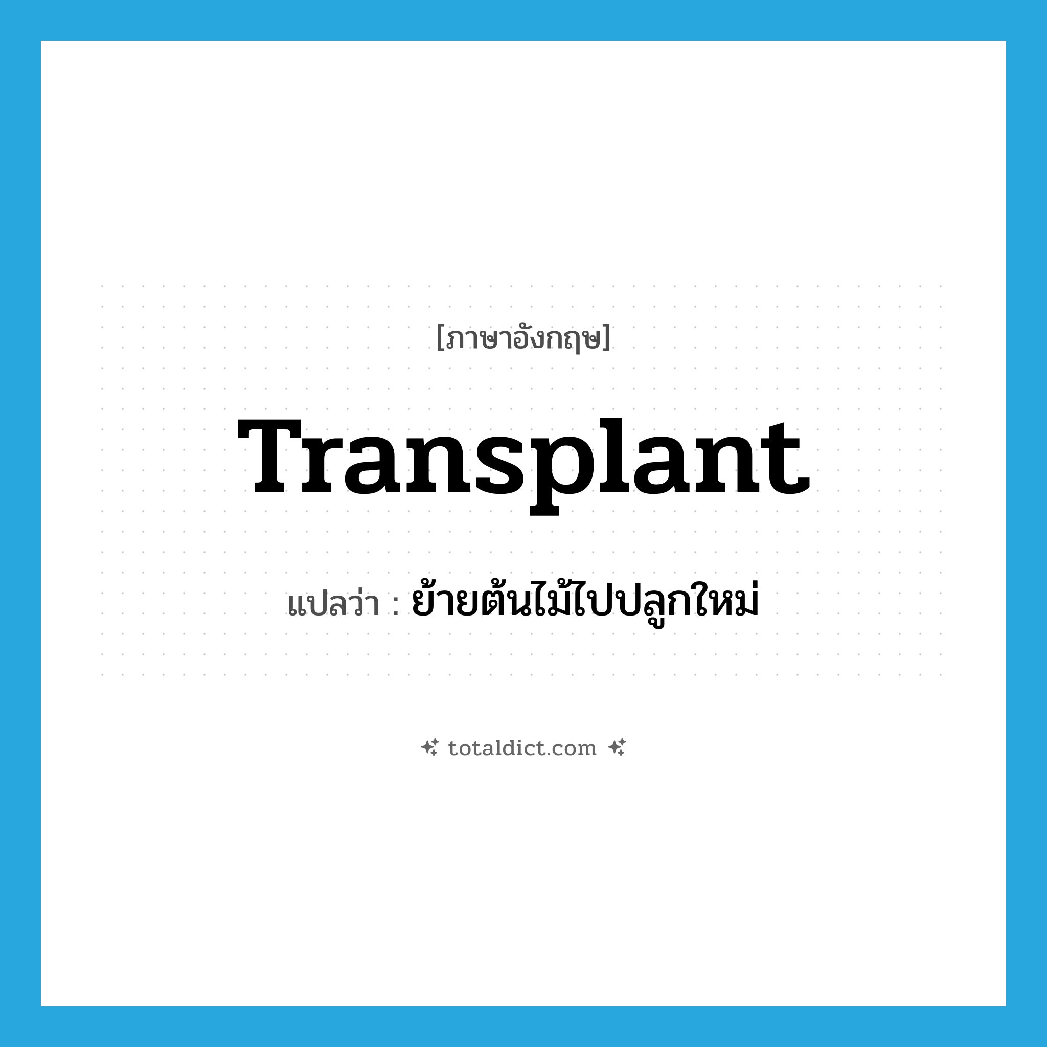 transplant แปลว่า?, คำศัพท์ภาษาอังกฤษ transplant แปลว่า ย้ายต้นไม้ไปปลูกใหม่ ประเภท VT หมวด VT