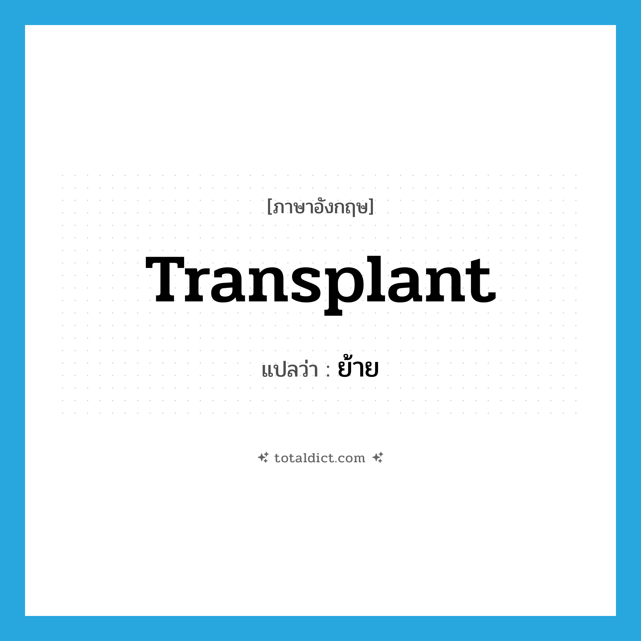 transplant แปลว่า?, คำศัพท์ภาษาอังกฤษ transplant แปลว่า ย้าย ประเภท VT หมวด VT