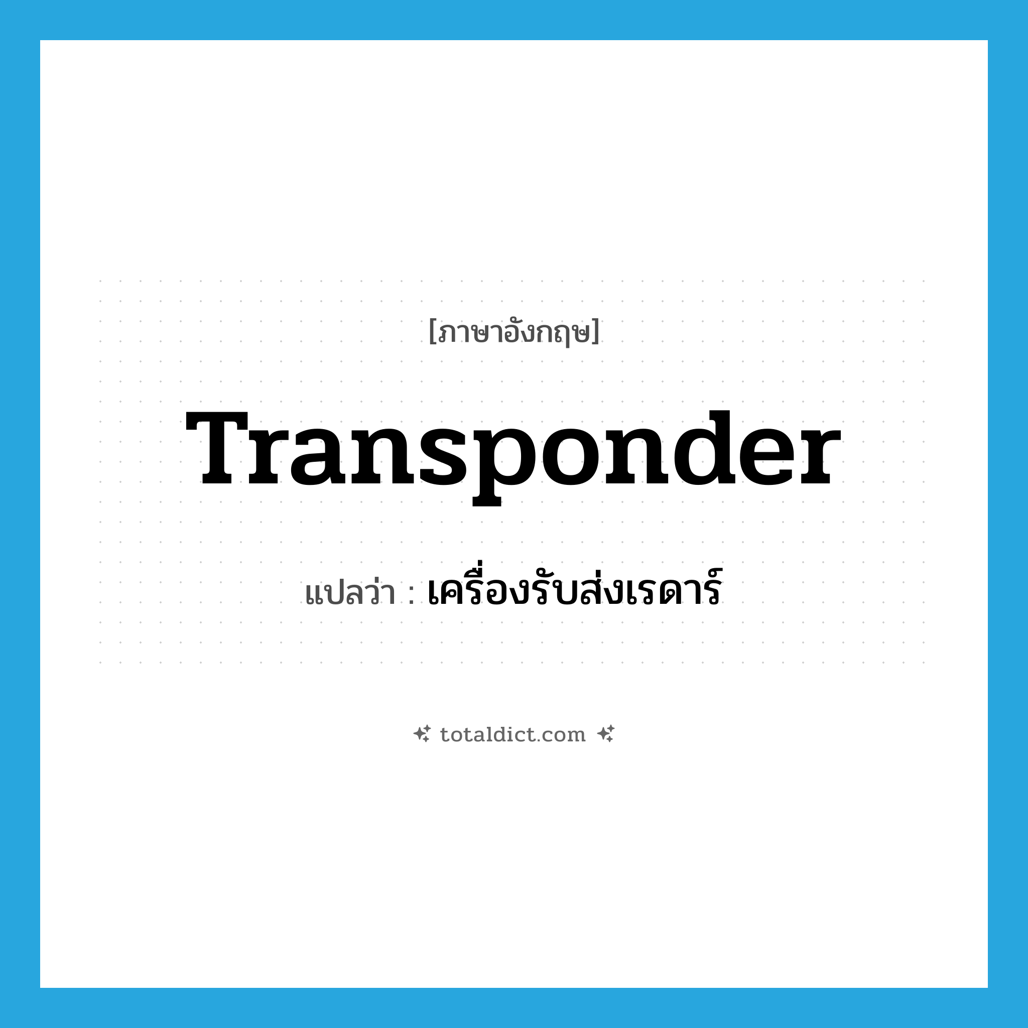 transponder แปลว่า?, คำศัพท์ภาษาอังกฤษ transponder แปลว่า เครื่องรับส่งเรดาร์ ประเภท N หมวด N